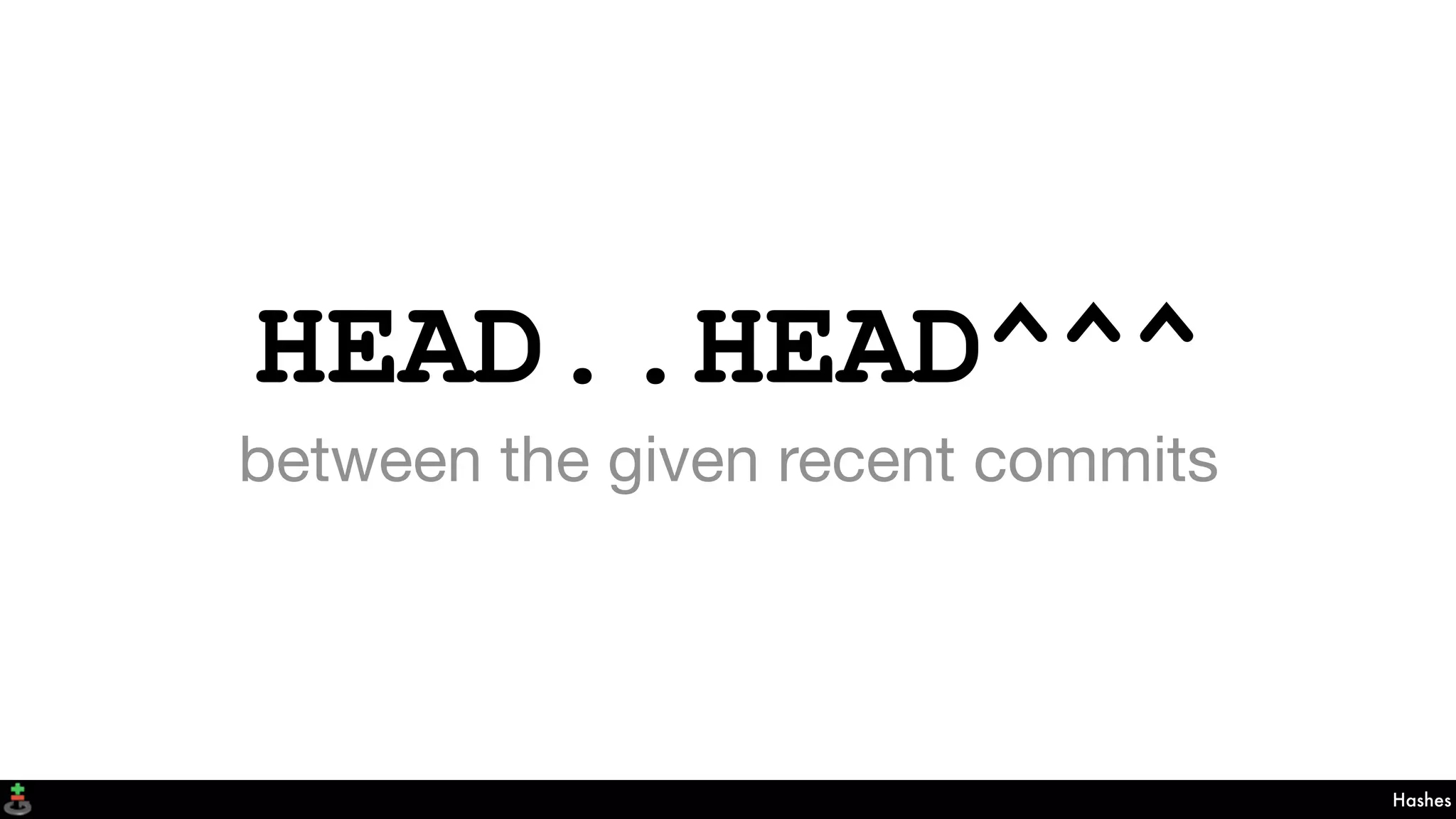 HEAD..HEAD^^^
between the given recent commits
Hashes
 