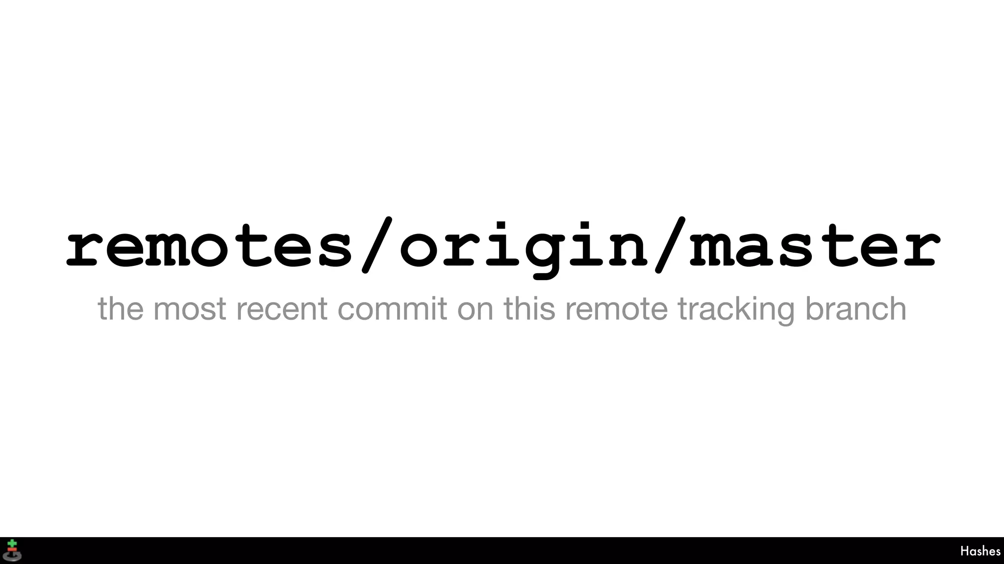 remotes/origin/master
the most recent commit on this remote tracking branch
Hashes
 