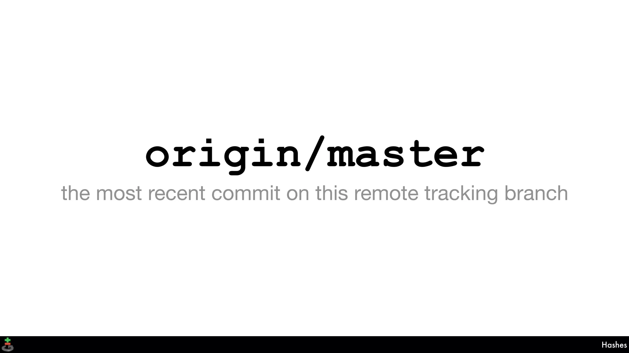 origin/master
the most recent commit on this remote tracking branch
Hashes
 