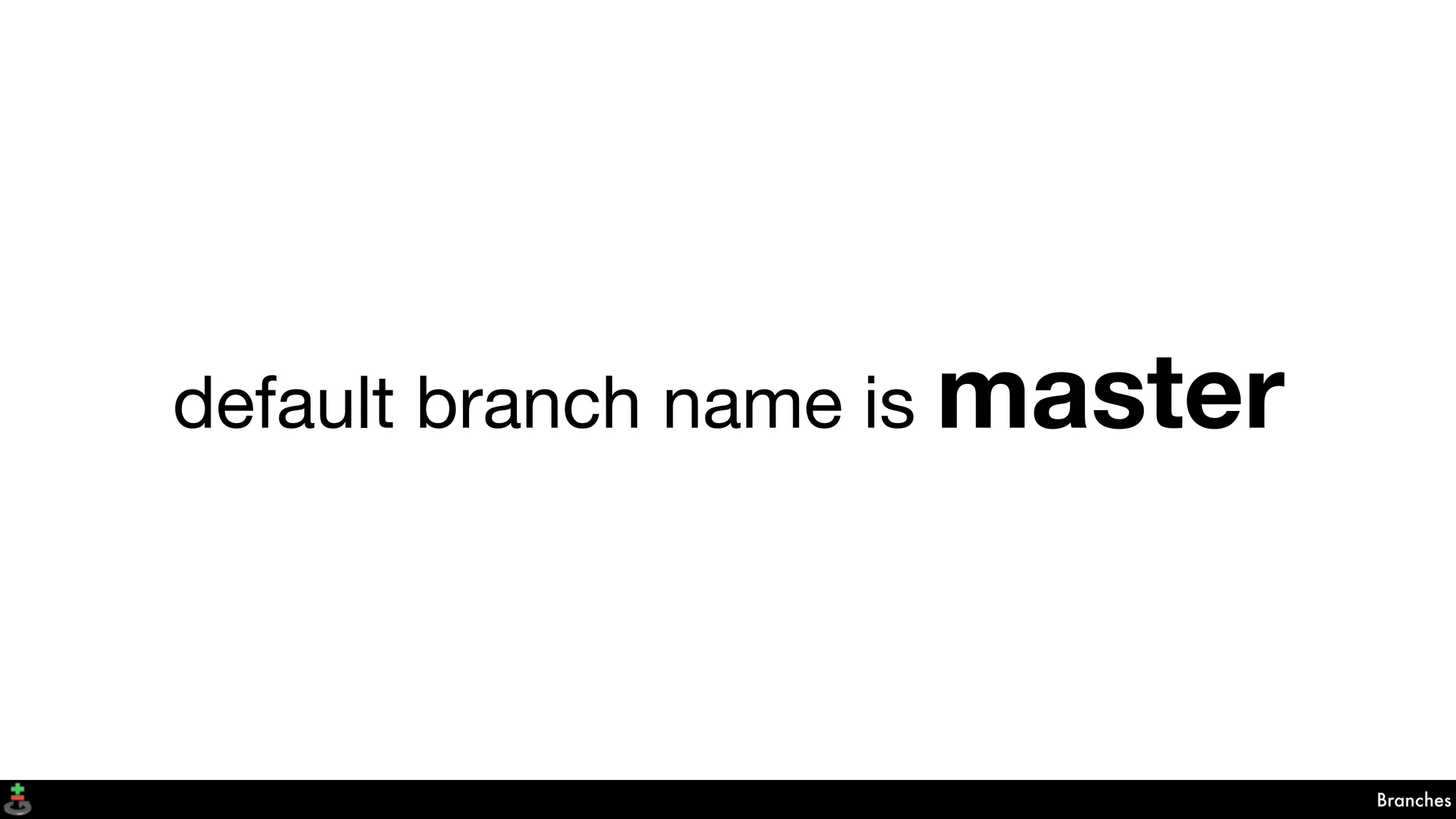 Branches
default branch name is master
 