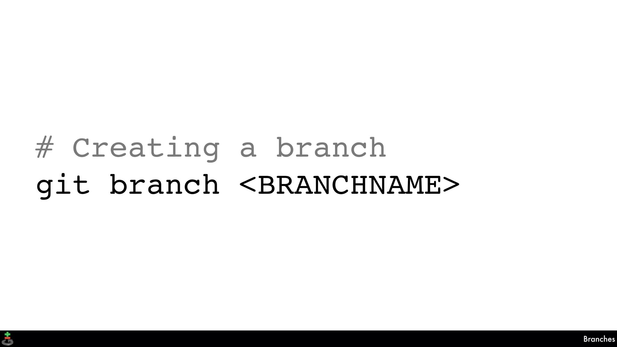 Branches
# Creating a branch
git branch <BRANCHNAME>
 