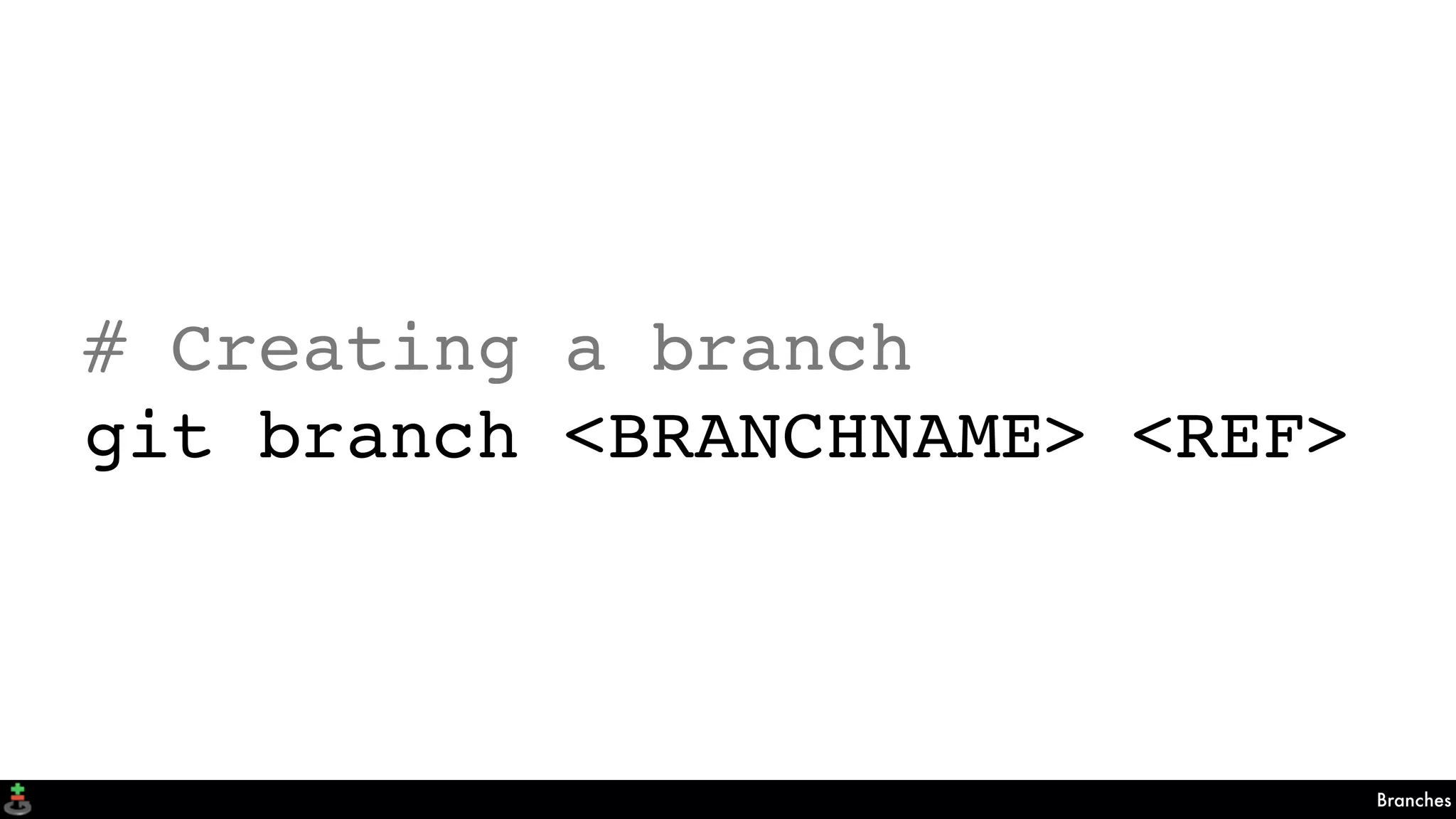 Branches
# Creating a branch
git branch <BRANCHNAME> <REF>
 
