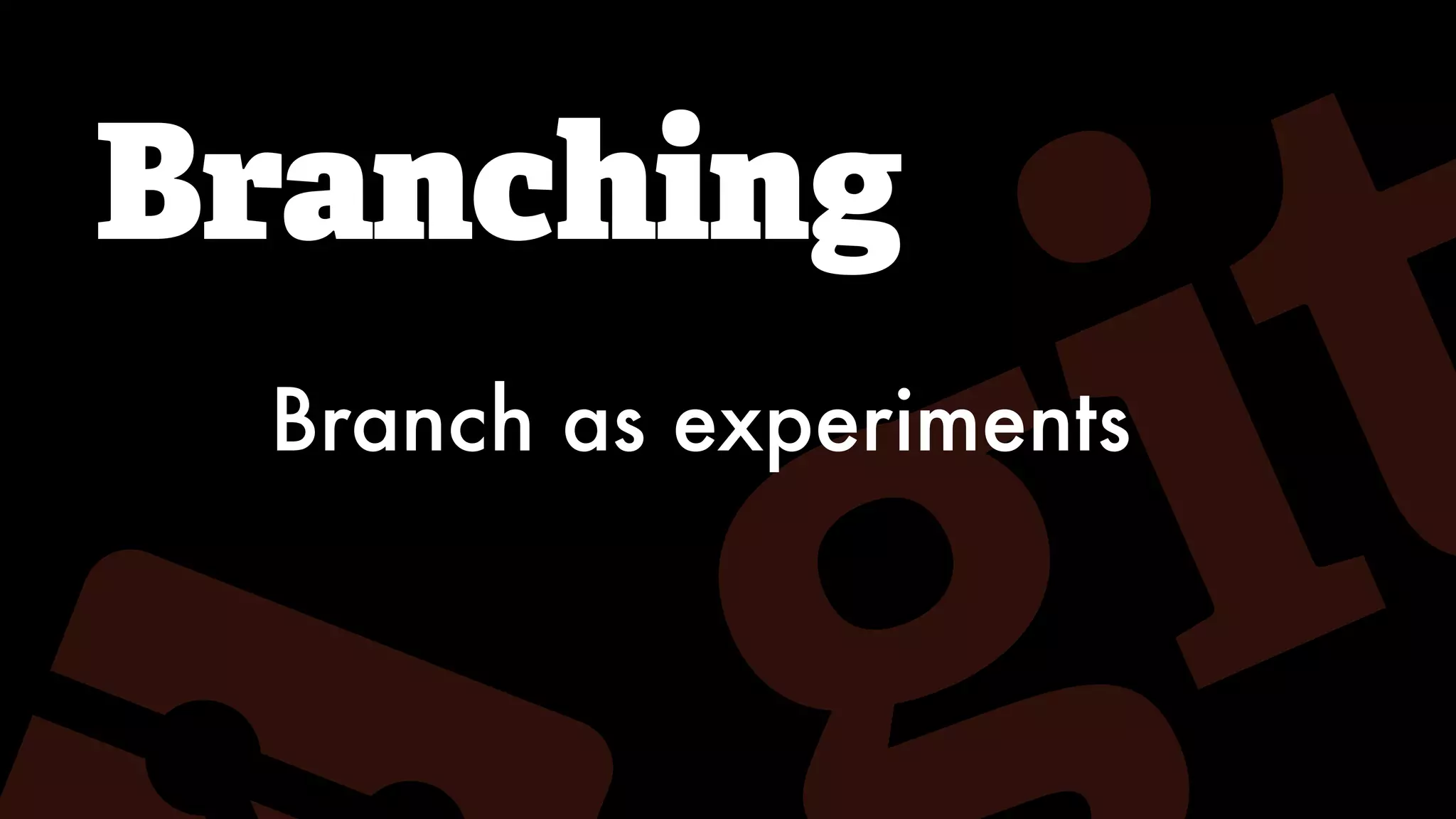 Branching
Branch as experiments
 