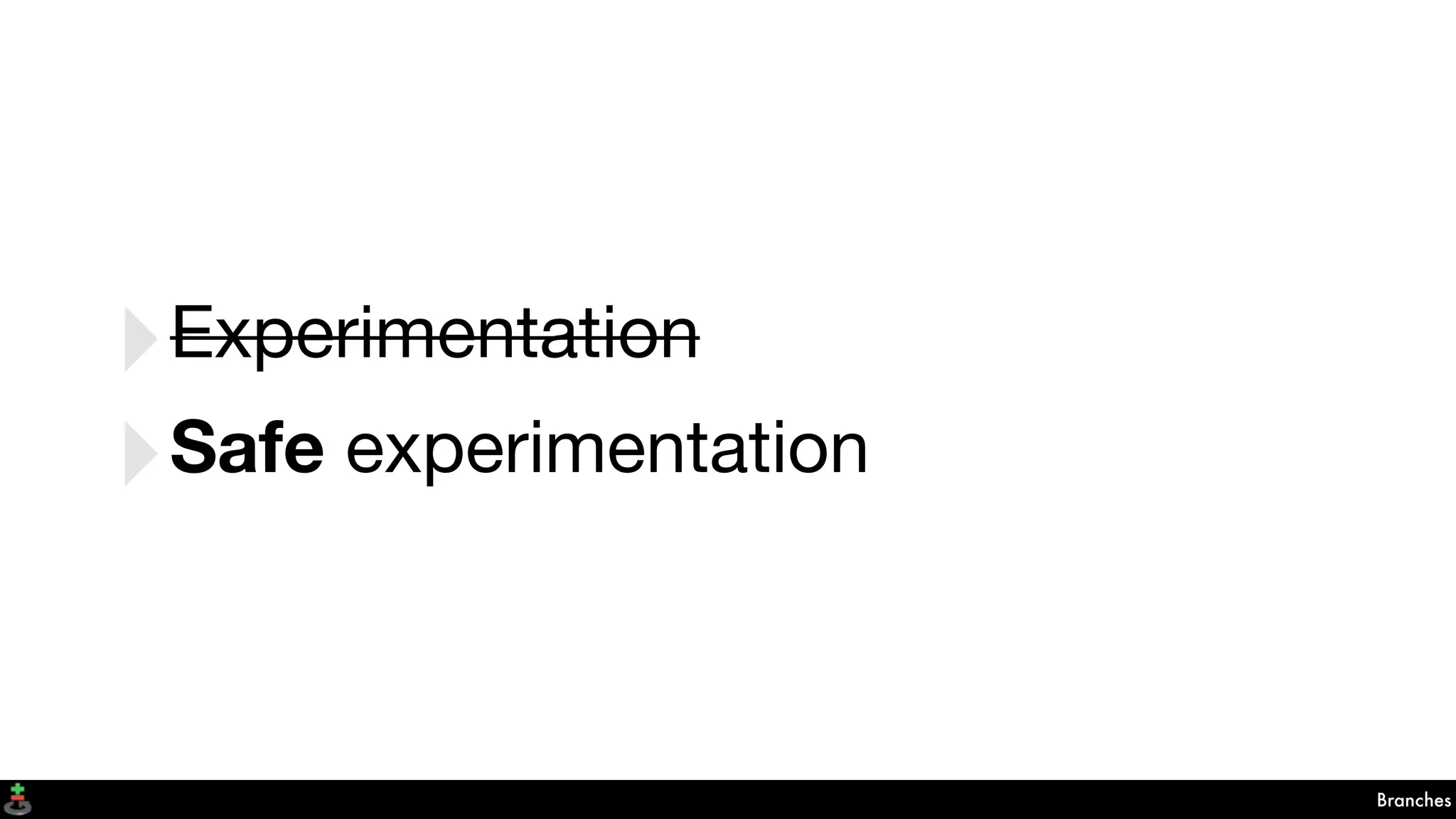Branches
‣Experimentation
‣Safe experimentation
 