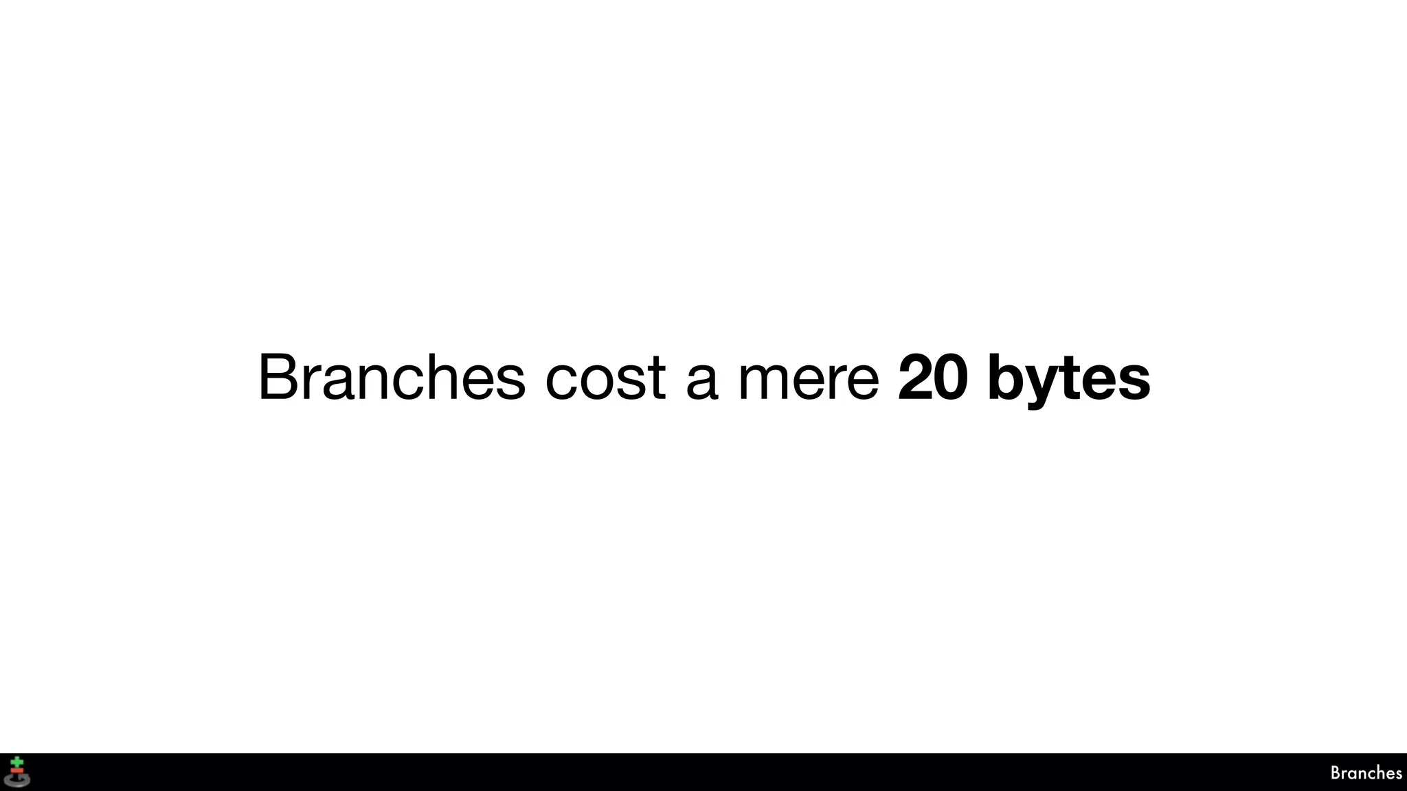 Branches
Branches cost a mere 20 bytes
 