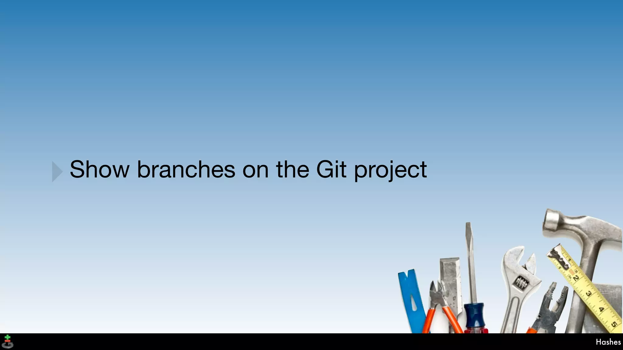 Hashes
‣Show branches on the Git project
 