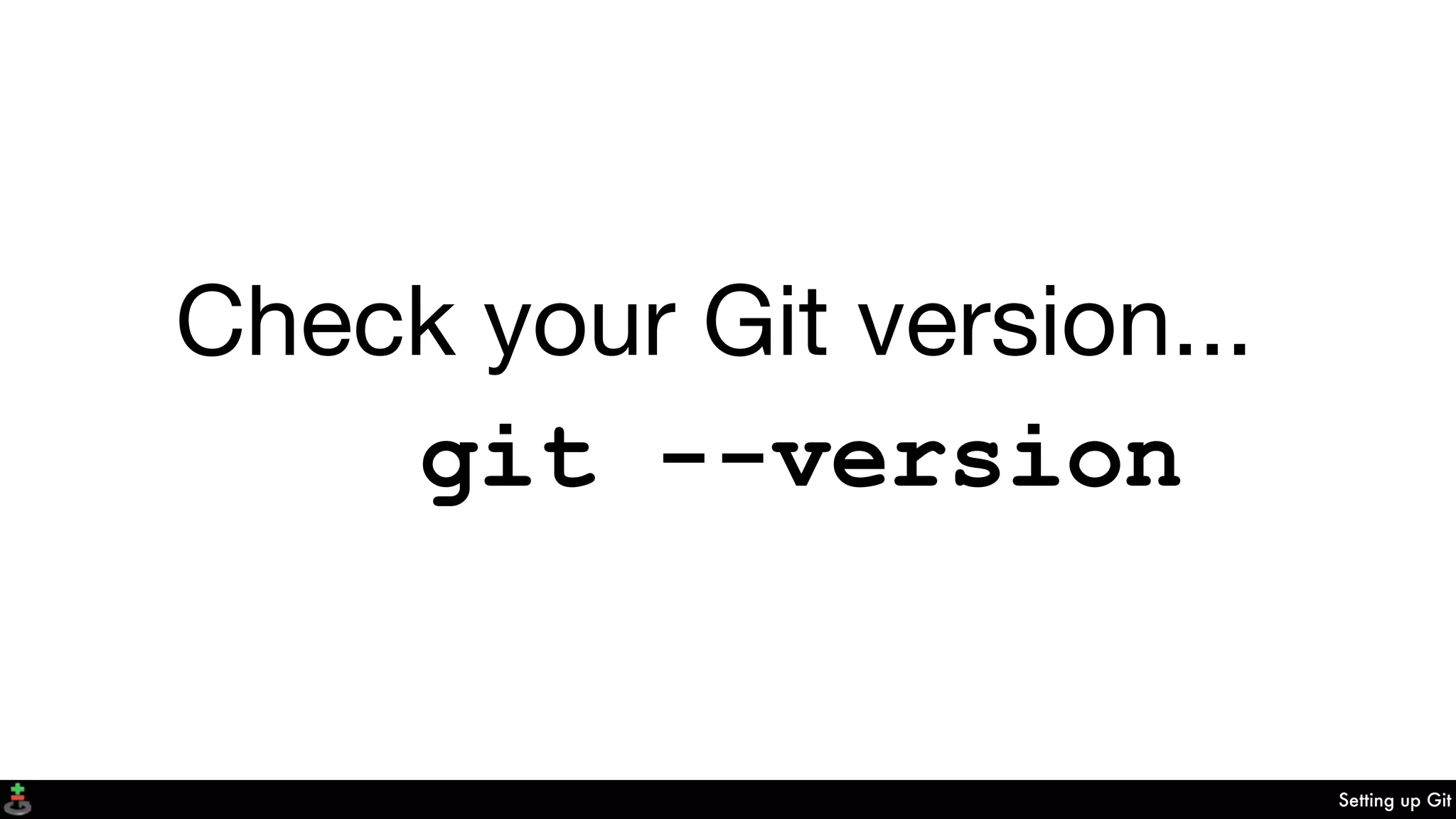 Setting up Git
Check your Git version...
git --version
 