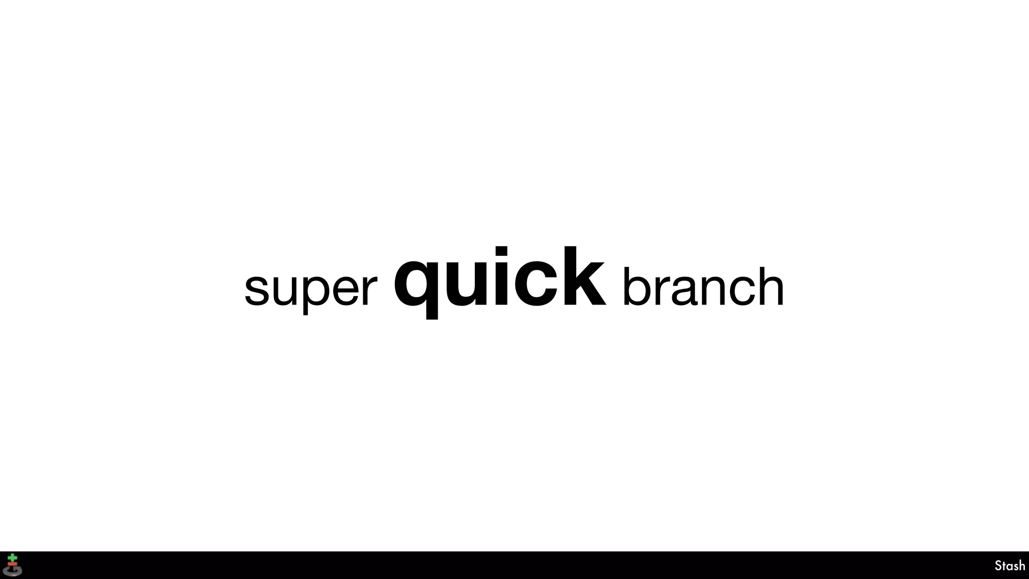 Stash
super quick branch
 