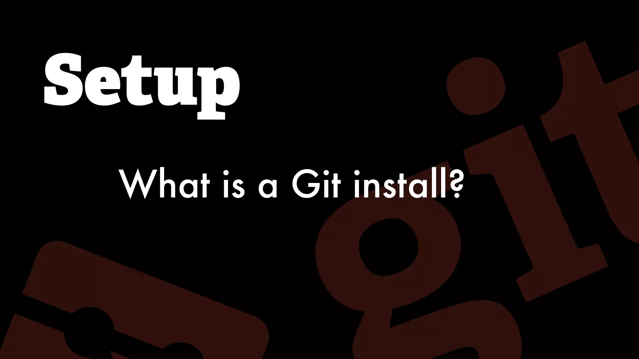 Setup
What is a Git install?
 