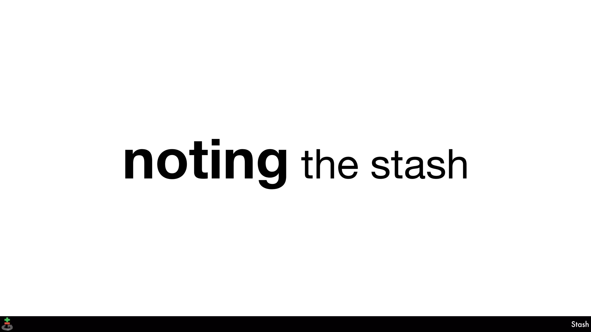 Stash
noting the stash
 