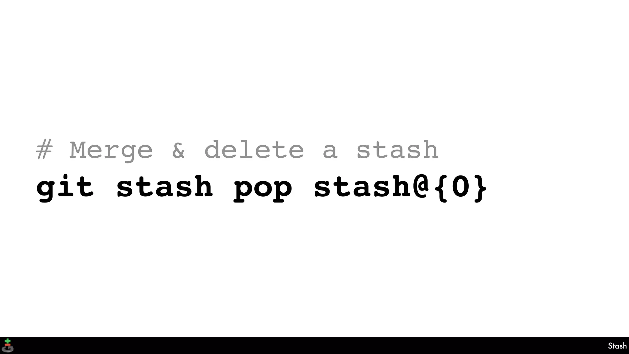 Stash
# Merge & delete a stash
git stash pop stash@{0}
 