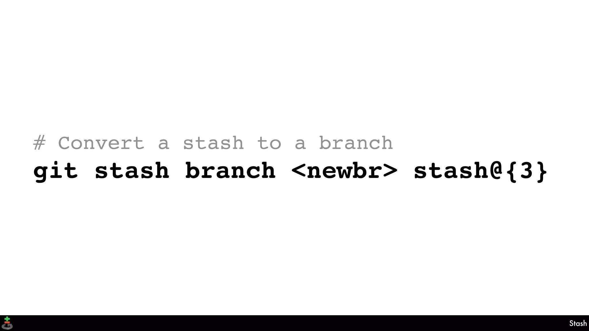Stash
# Convert a stash to a branch
git stash branch <newbr> stash@{3}
 