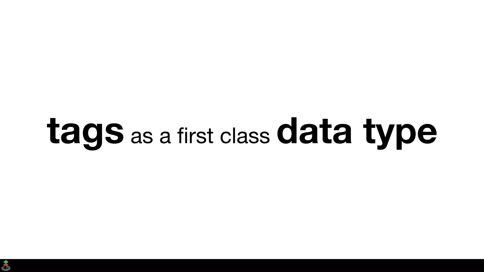 tags as a ﬁrst class data type
 