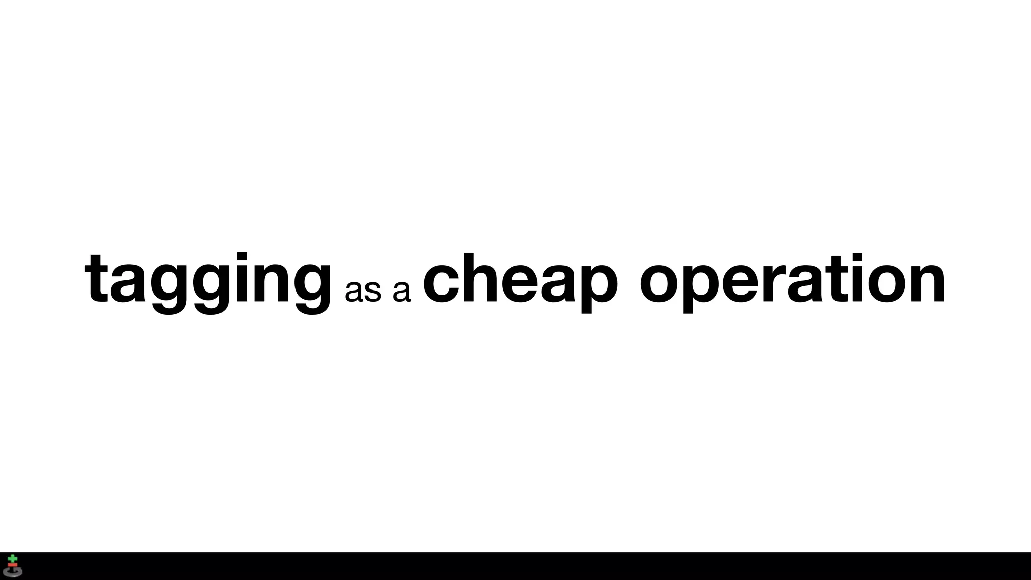 taggingas a cheap operation
 