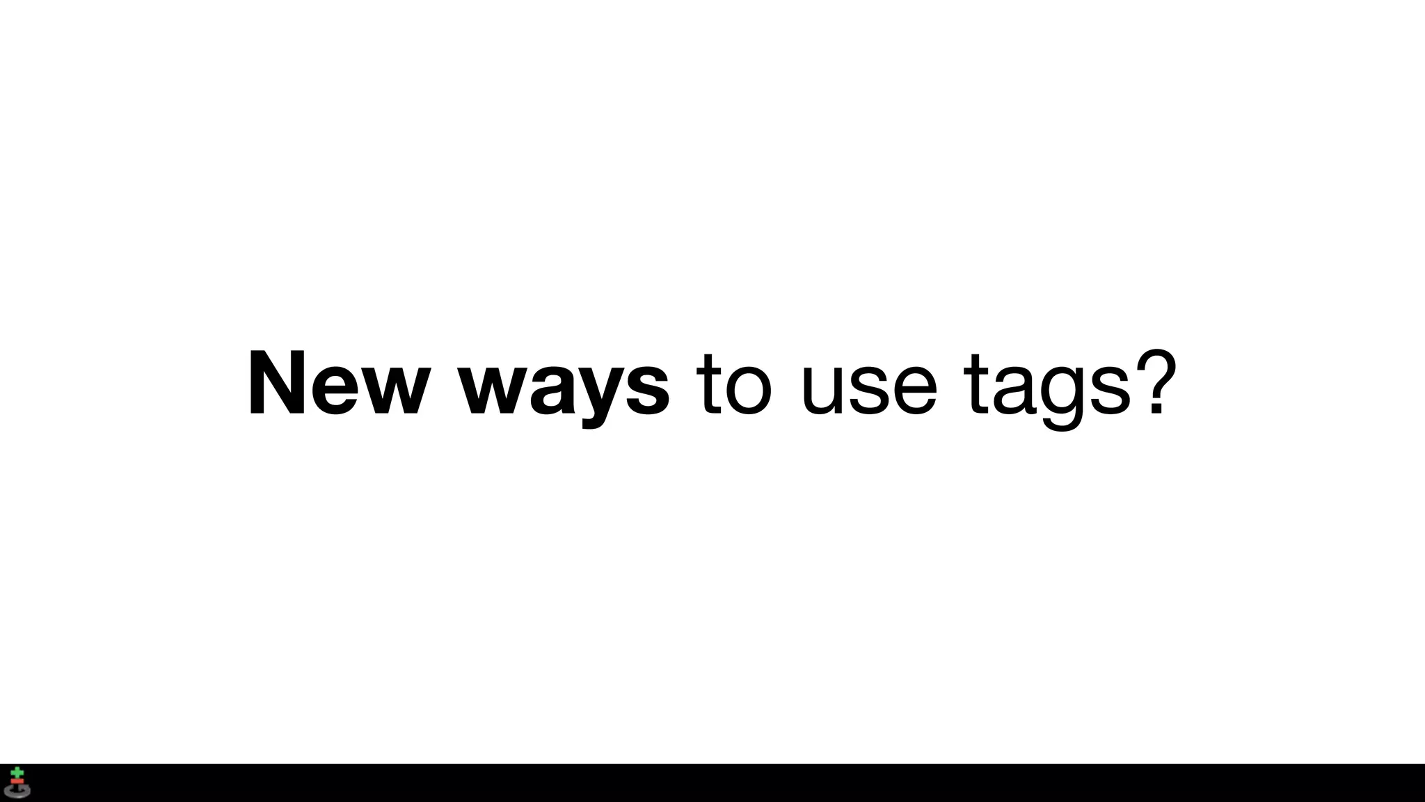 New ways to use tags?
 