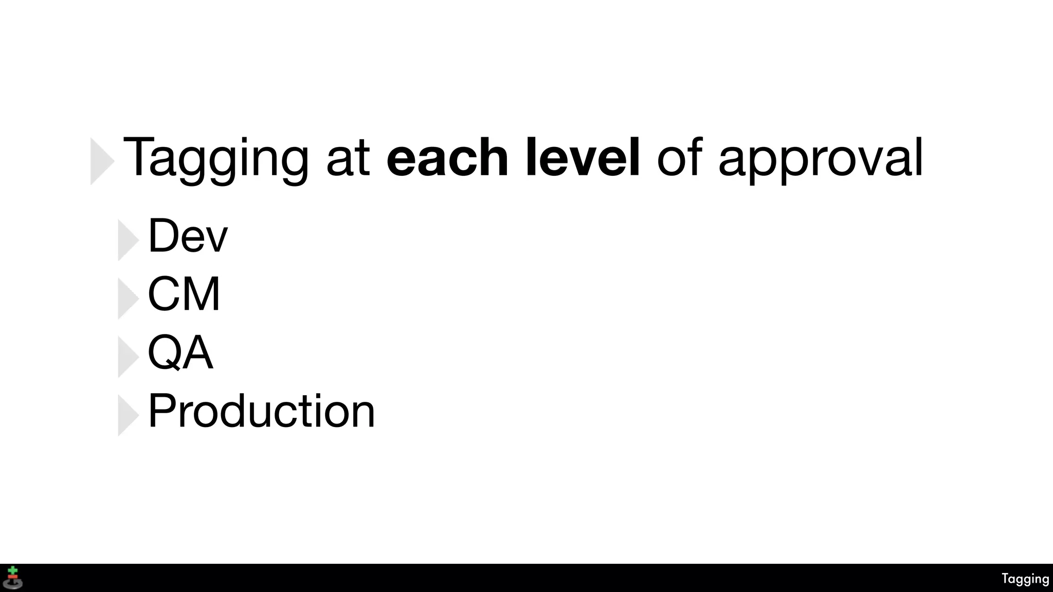 Tagging
‣Tagging at each level of approval
‣Dev
‣CM
‣QA
‣Production
 