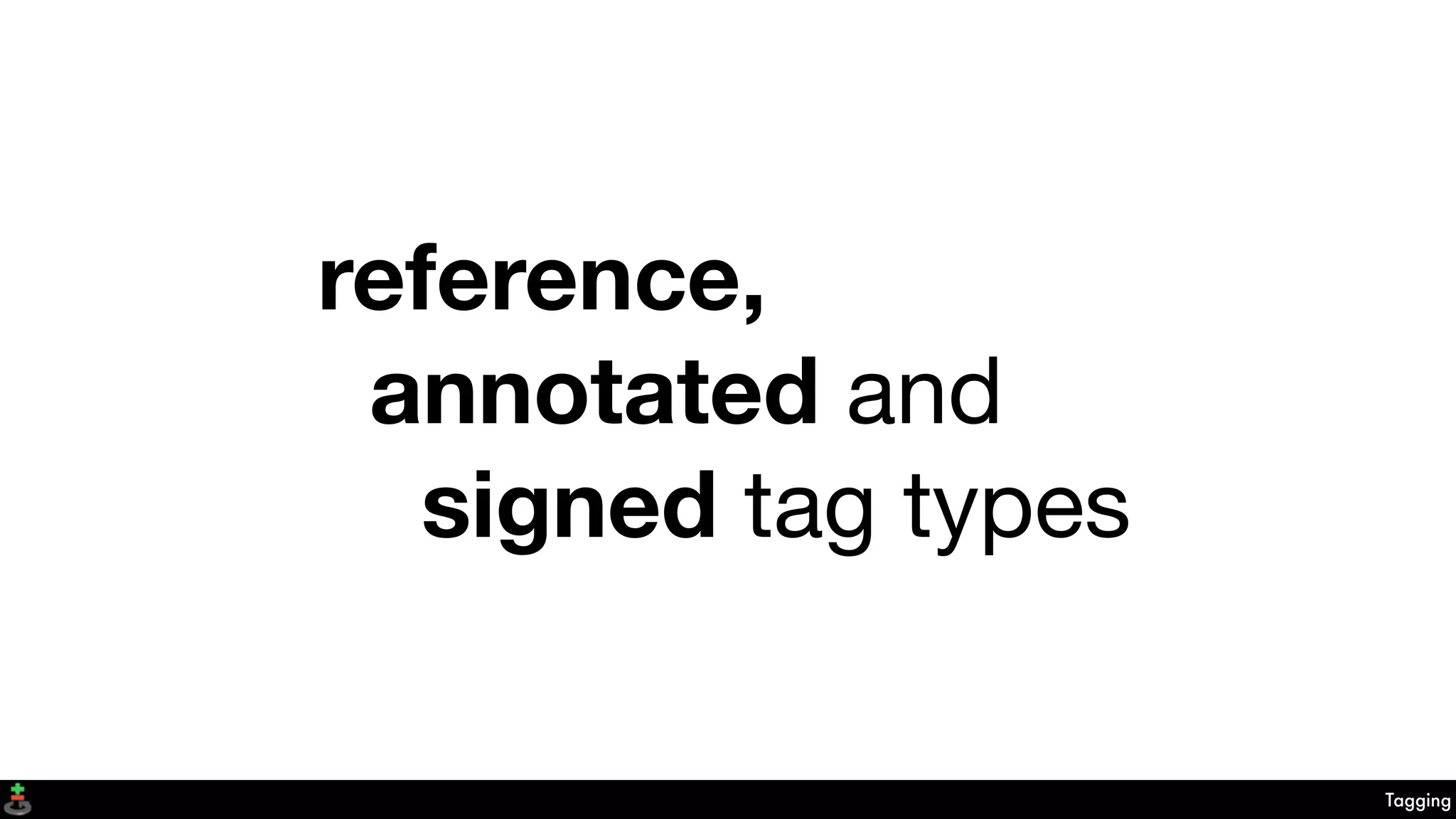 Tagging
reference,
annotated and
signed tag types
 