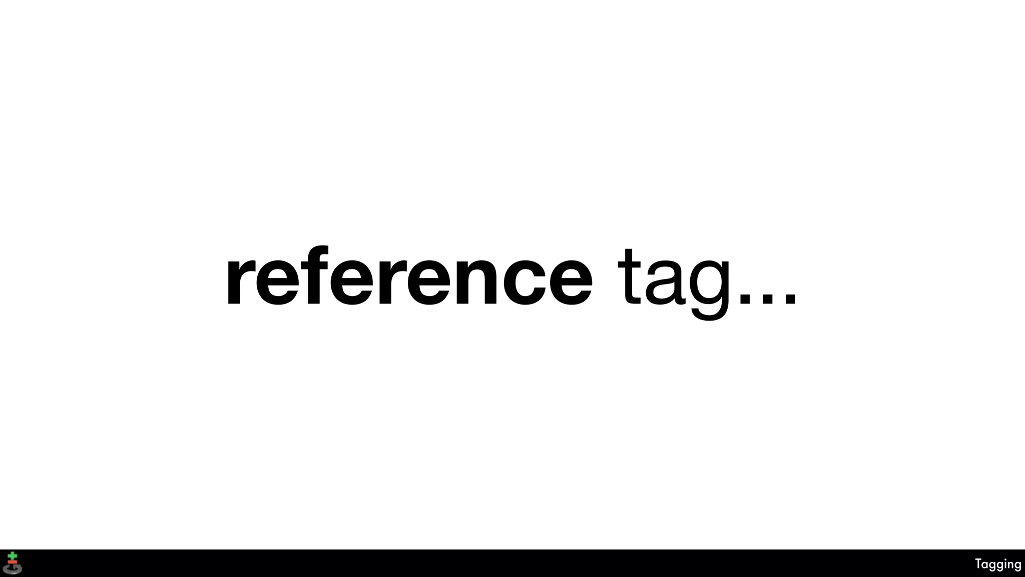 Tagging
reference tag...
 