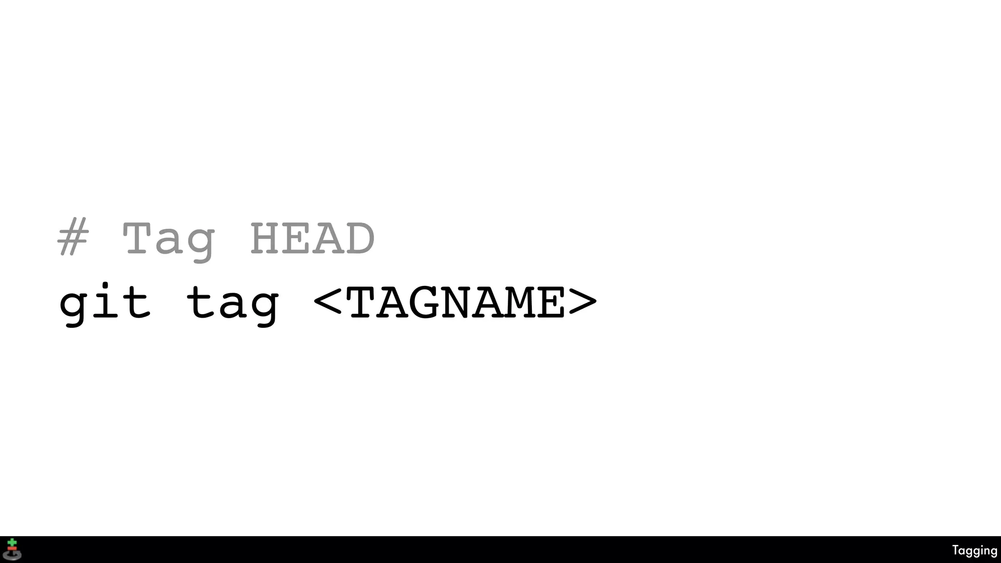 Tagging
# Tag HEAD
git tag <TAGNAME>
 