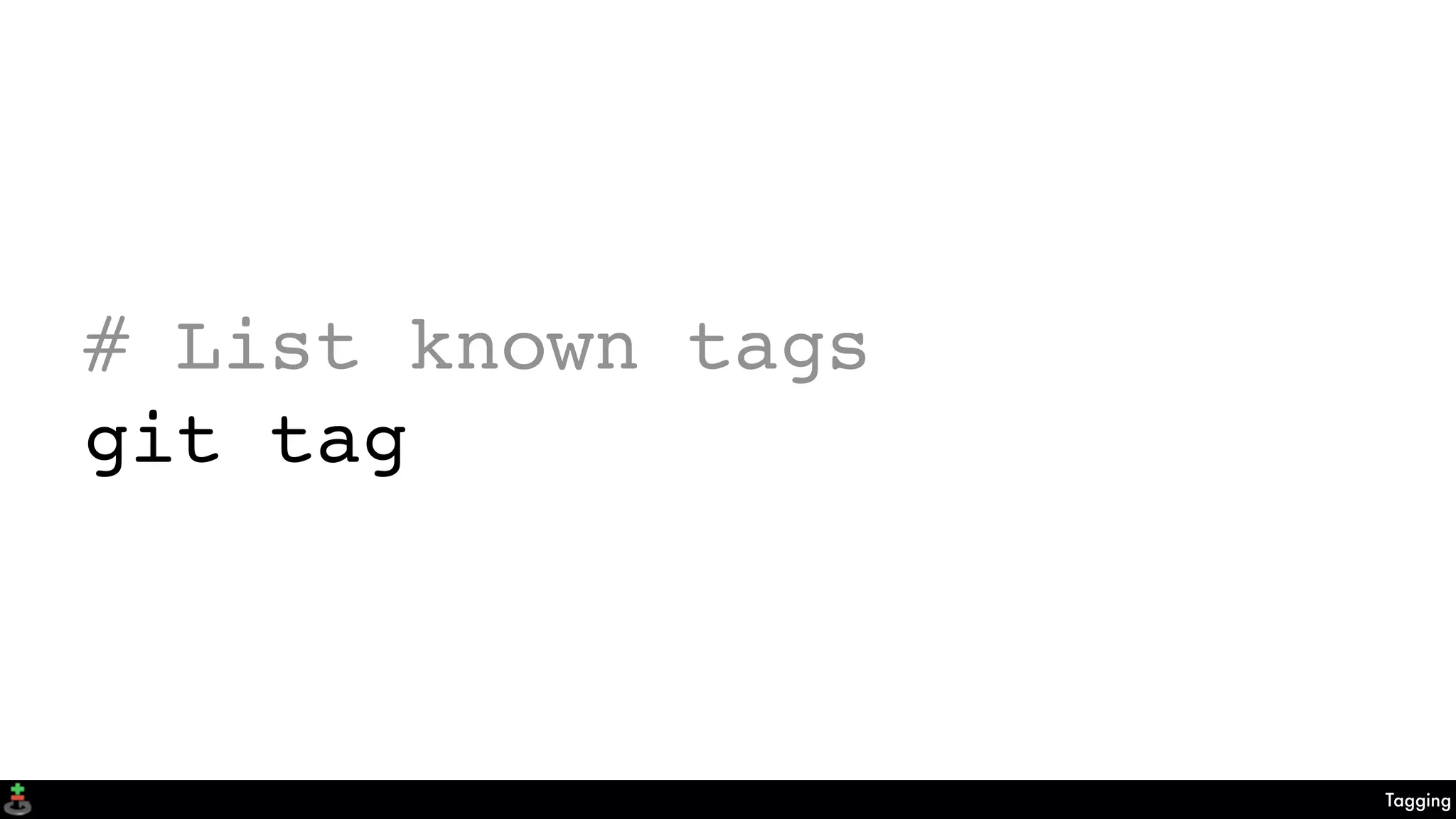 Tagging
# List known tags
git tag
 