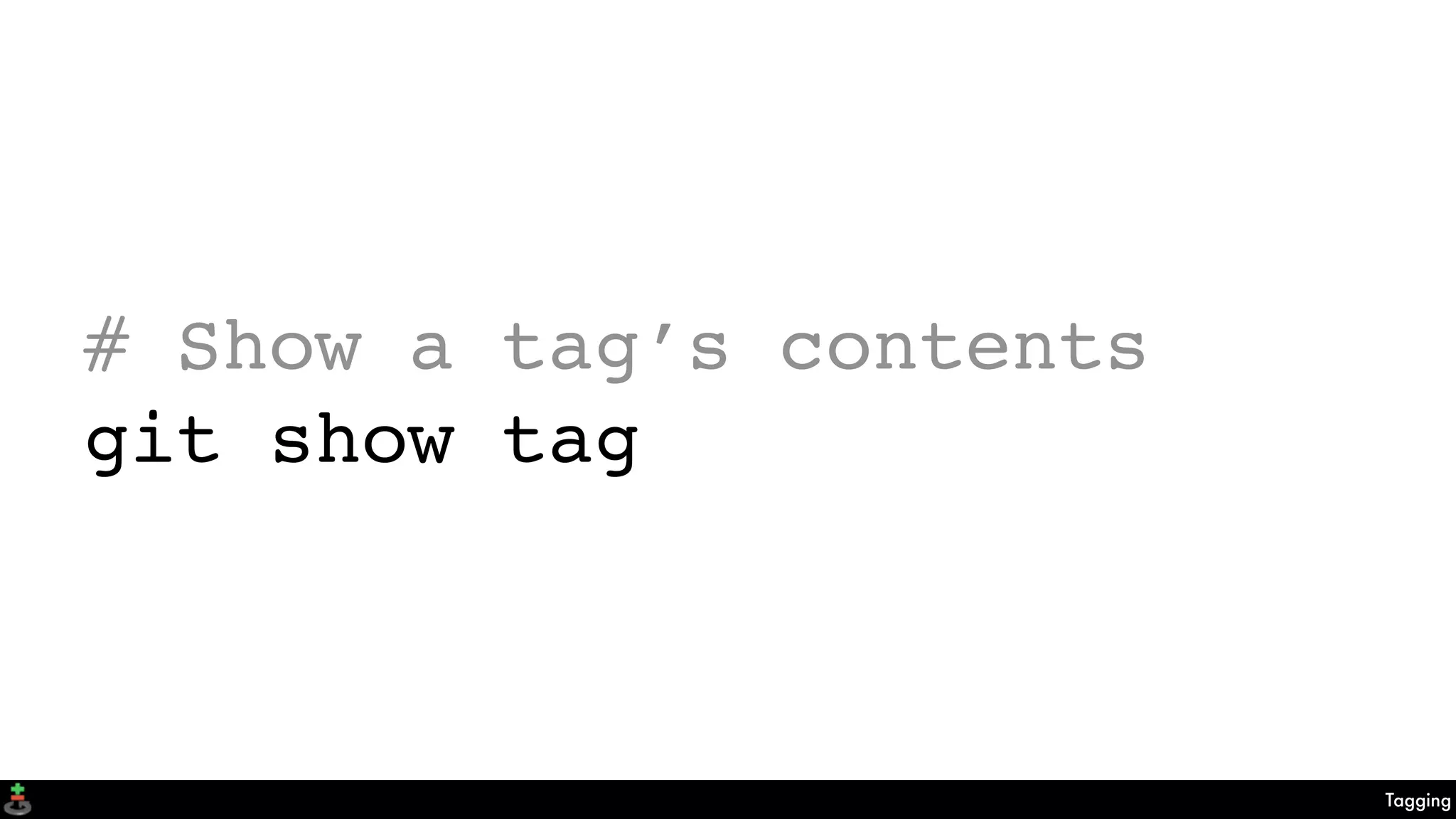 Tagging
# Show a tag’s contents
git show tag
 