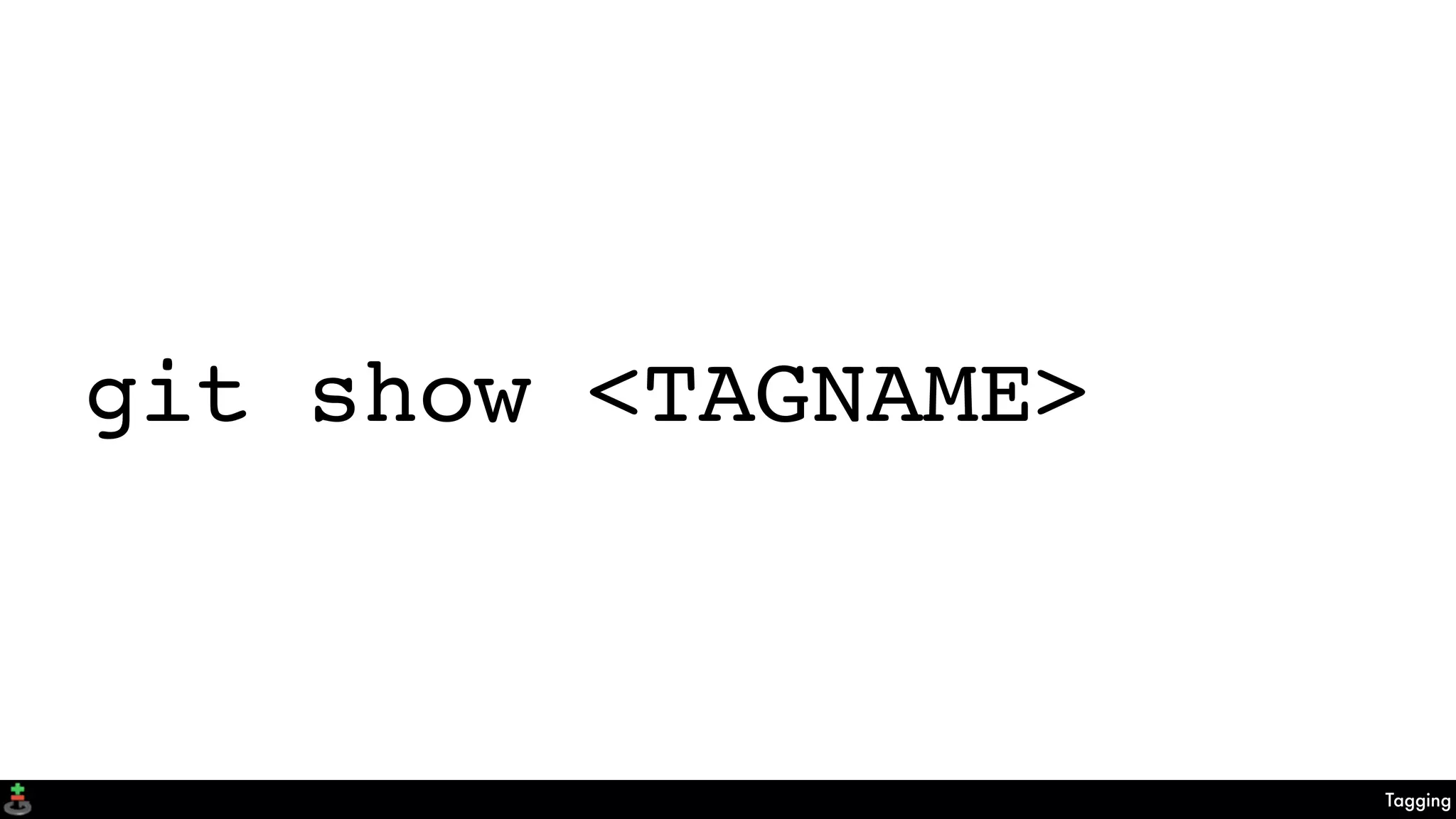 Tagging
git show <TAGNAME>
 