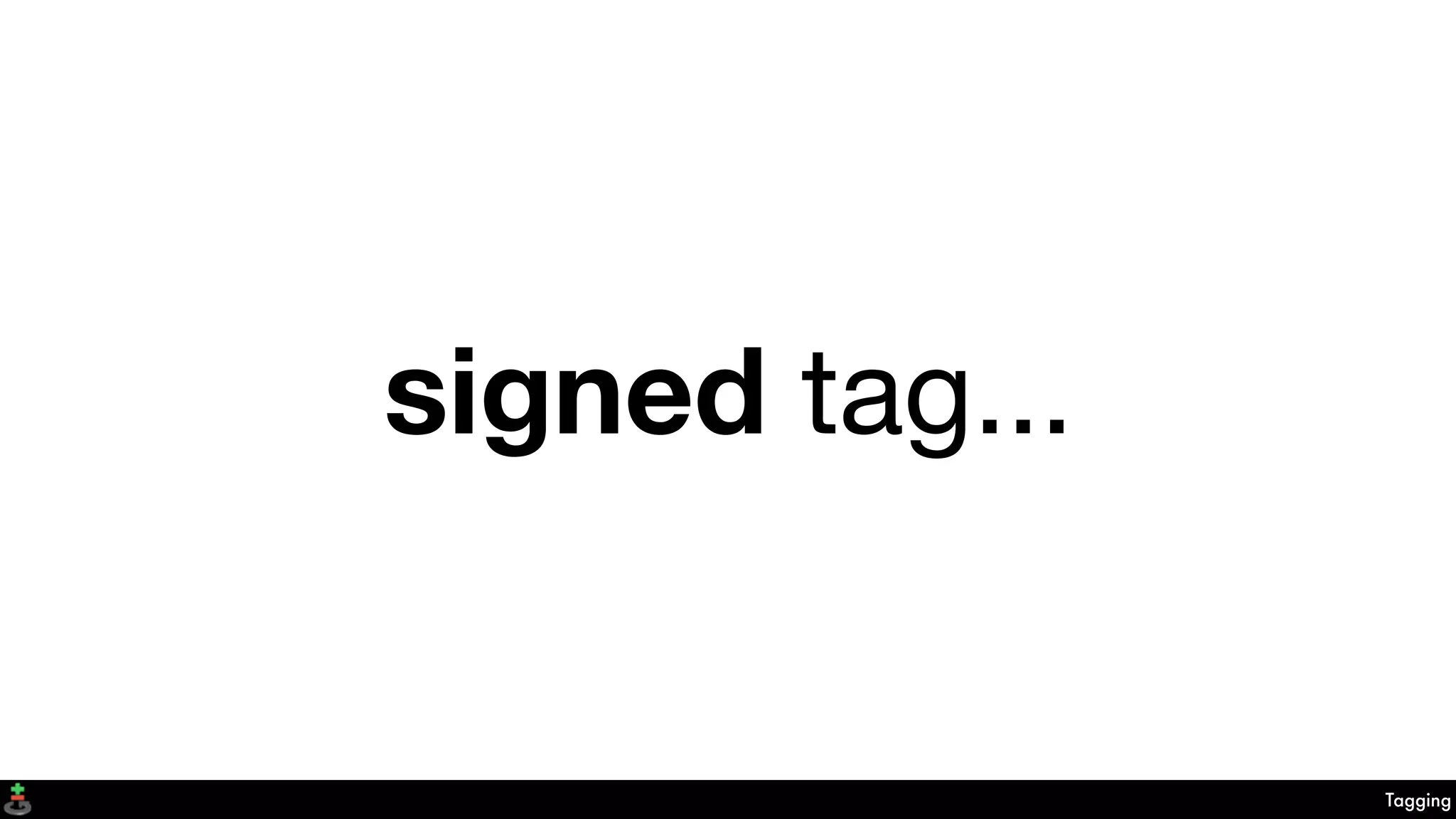Tagging
signed tag...
 