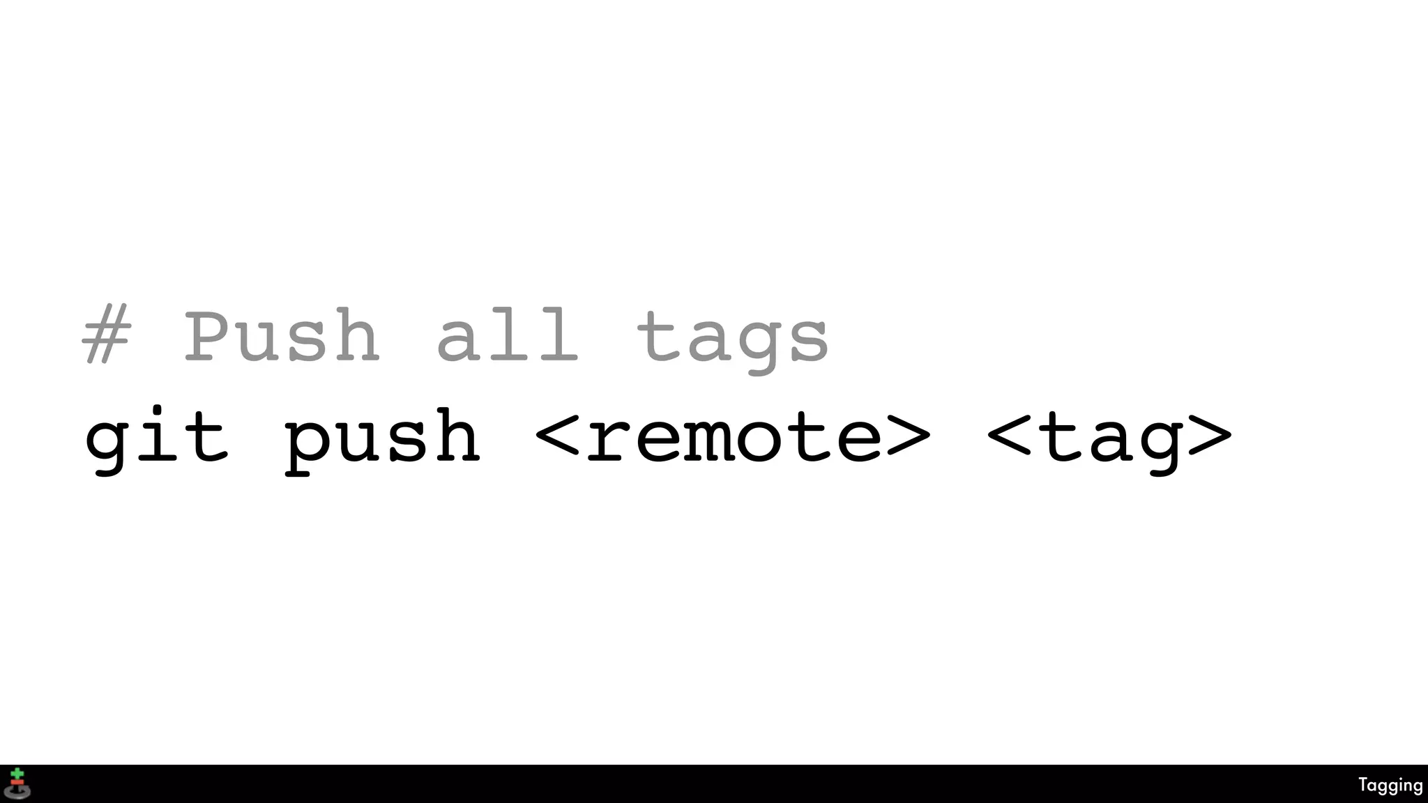 Tagging
# Push all tags
git push <remote> <tag>
 