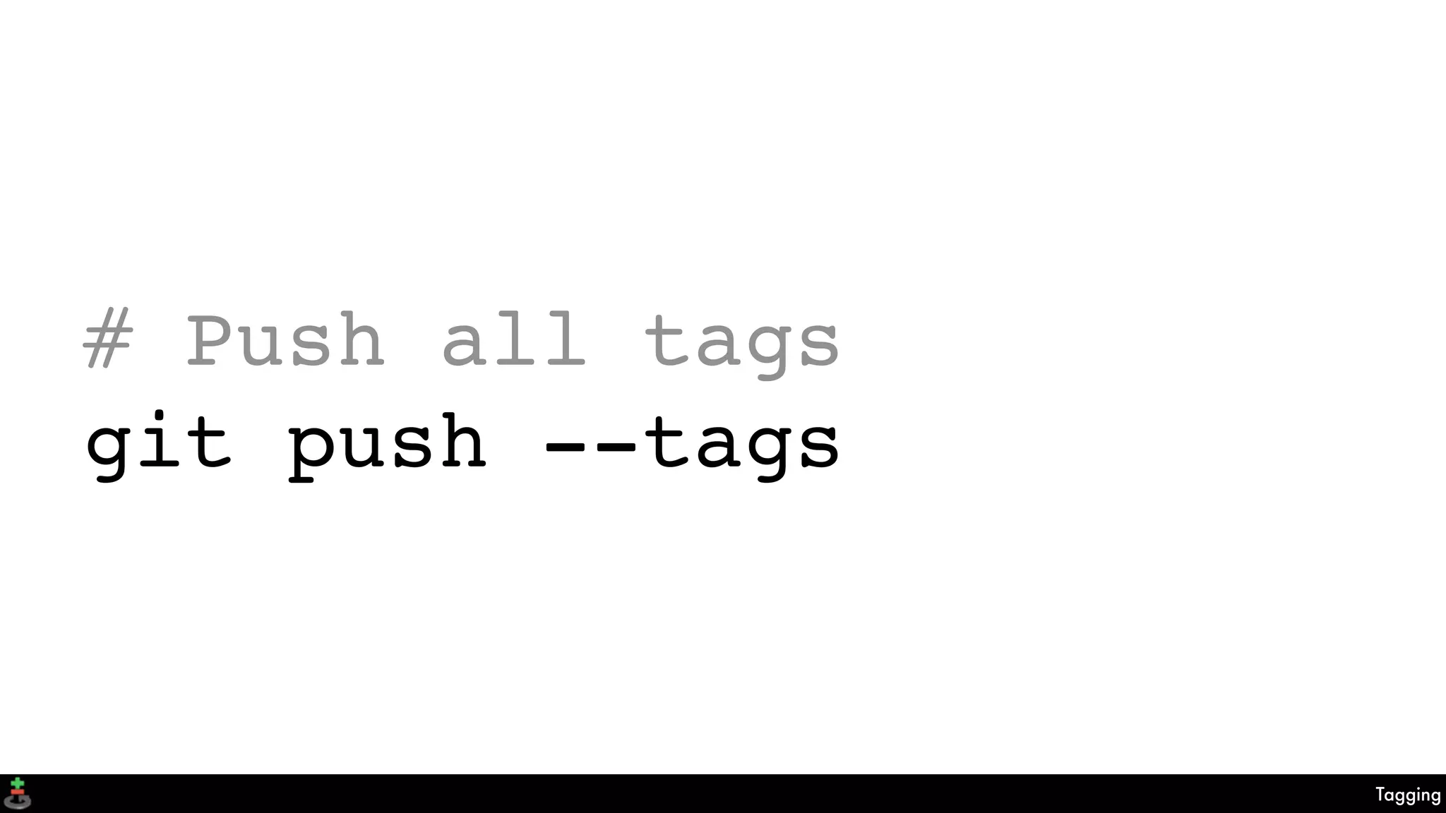 Tagging
# Push all tags
git push --tags
 