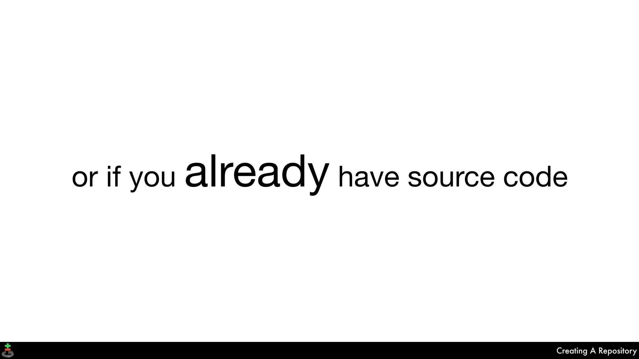 Creating A Repository
or if you already have source code
 