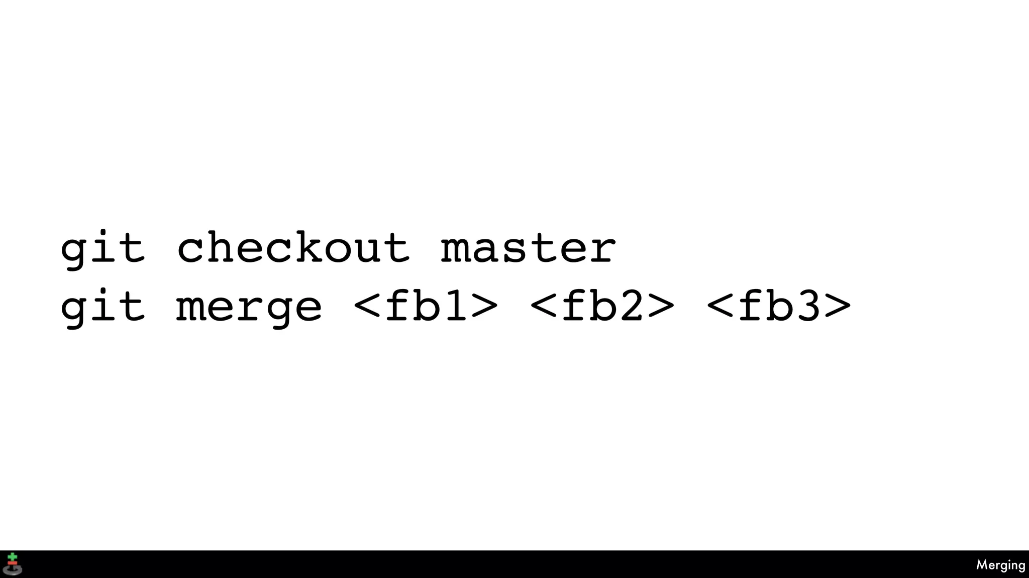Merging
git checkout master
git merge <fb1> <fb2> <fb3>
 