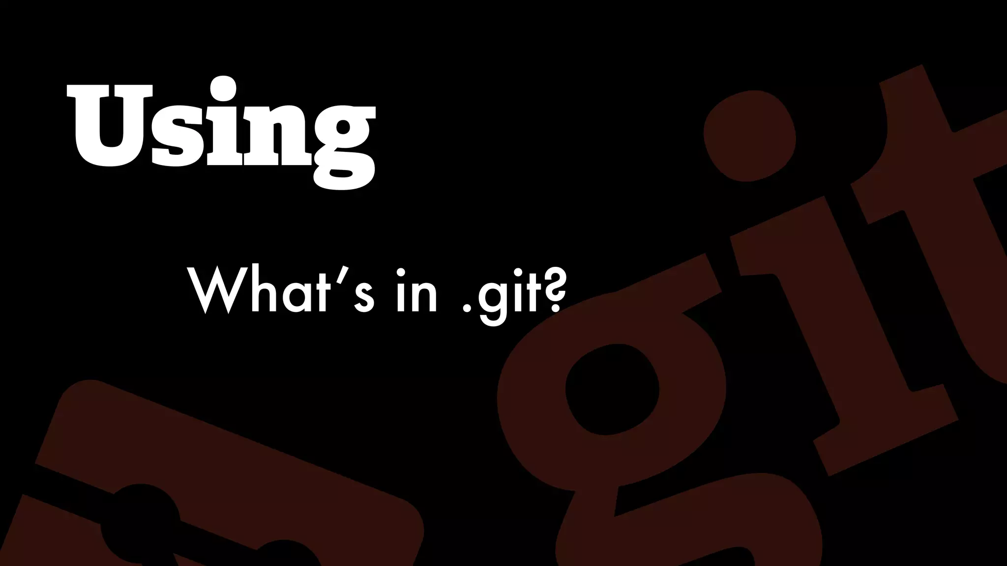 Using
What’s in .git?
 