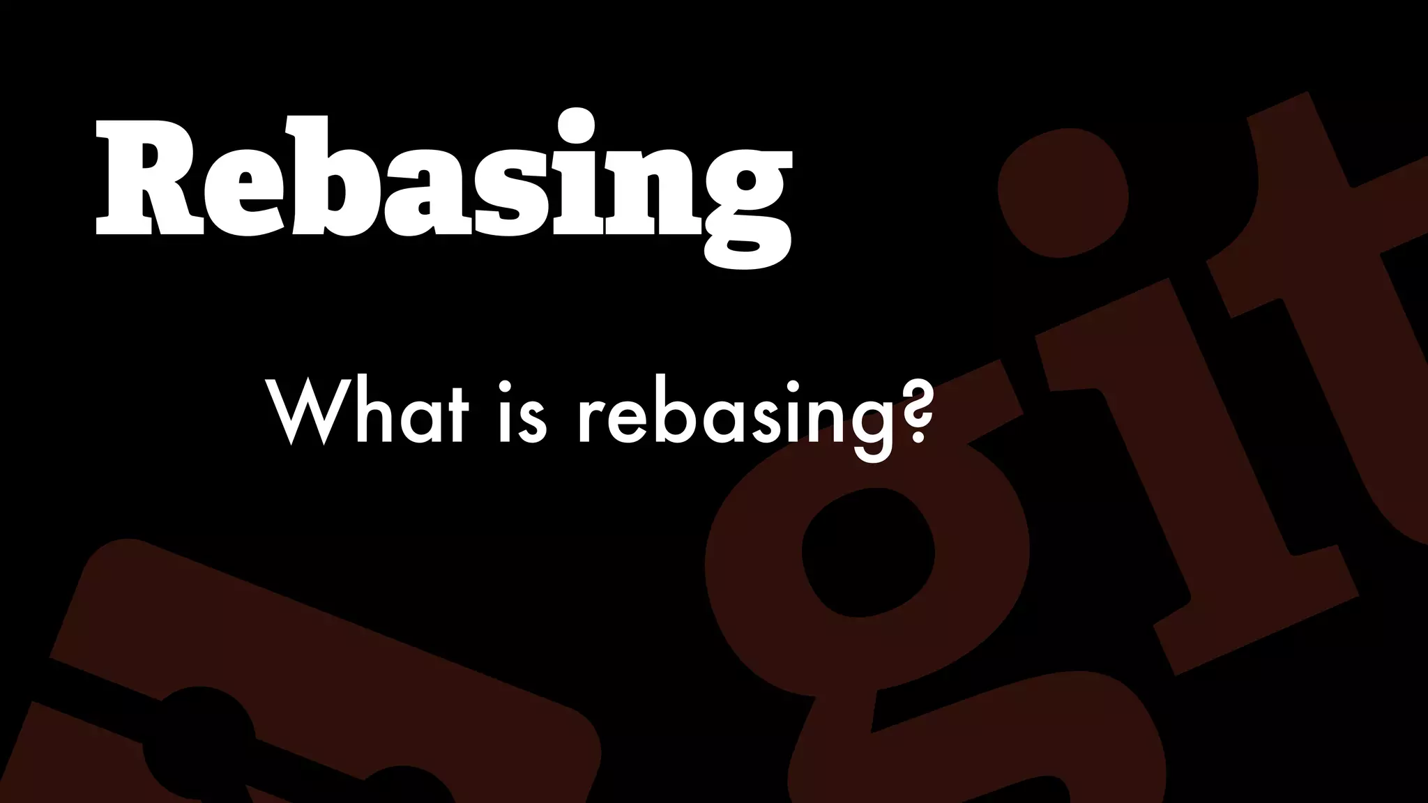 Rebasing
What is rebasing?
 