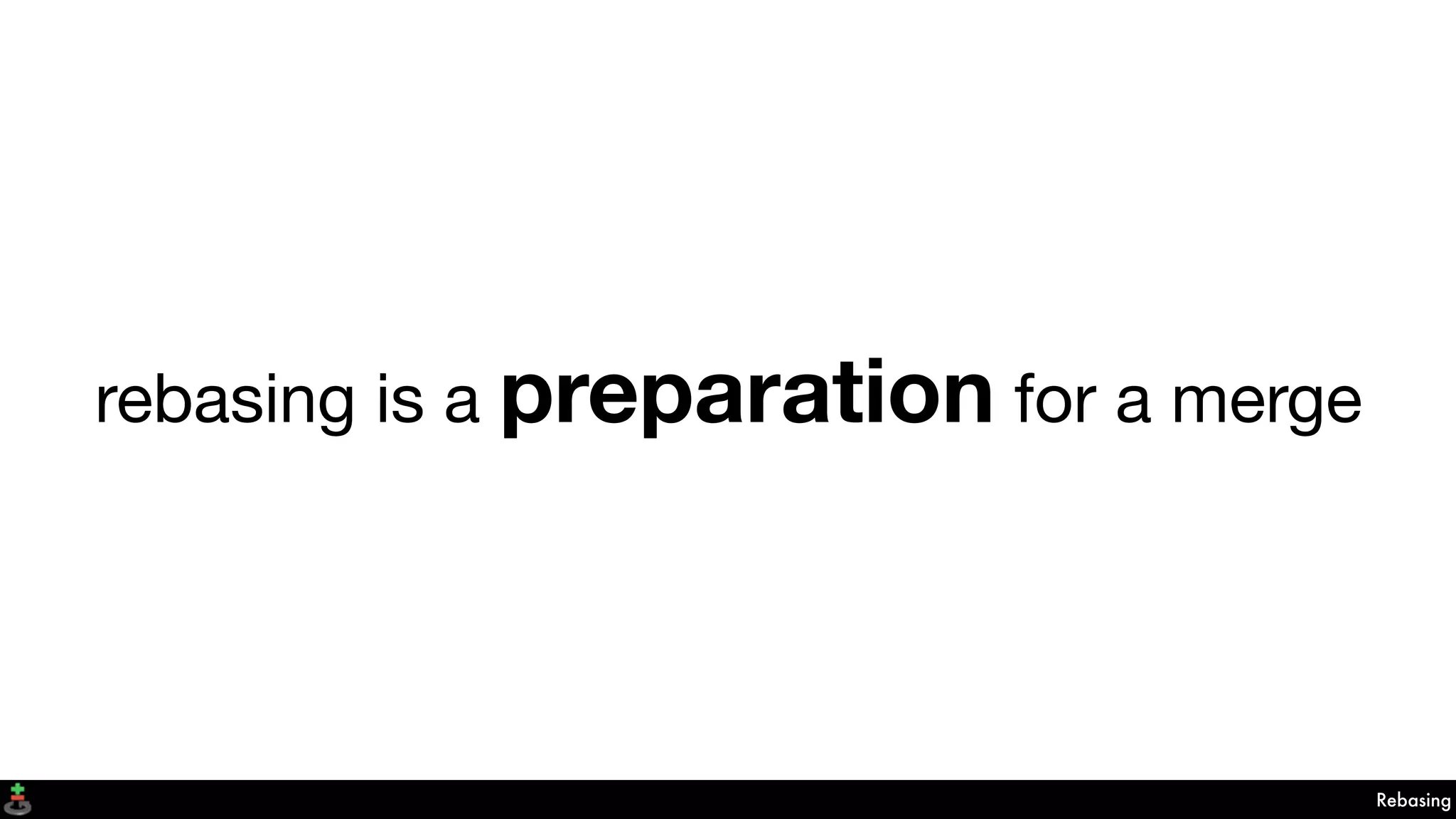 rebasing is a preparation for a merge
Rebasing
 