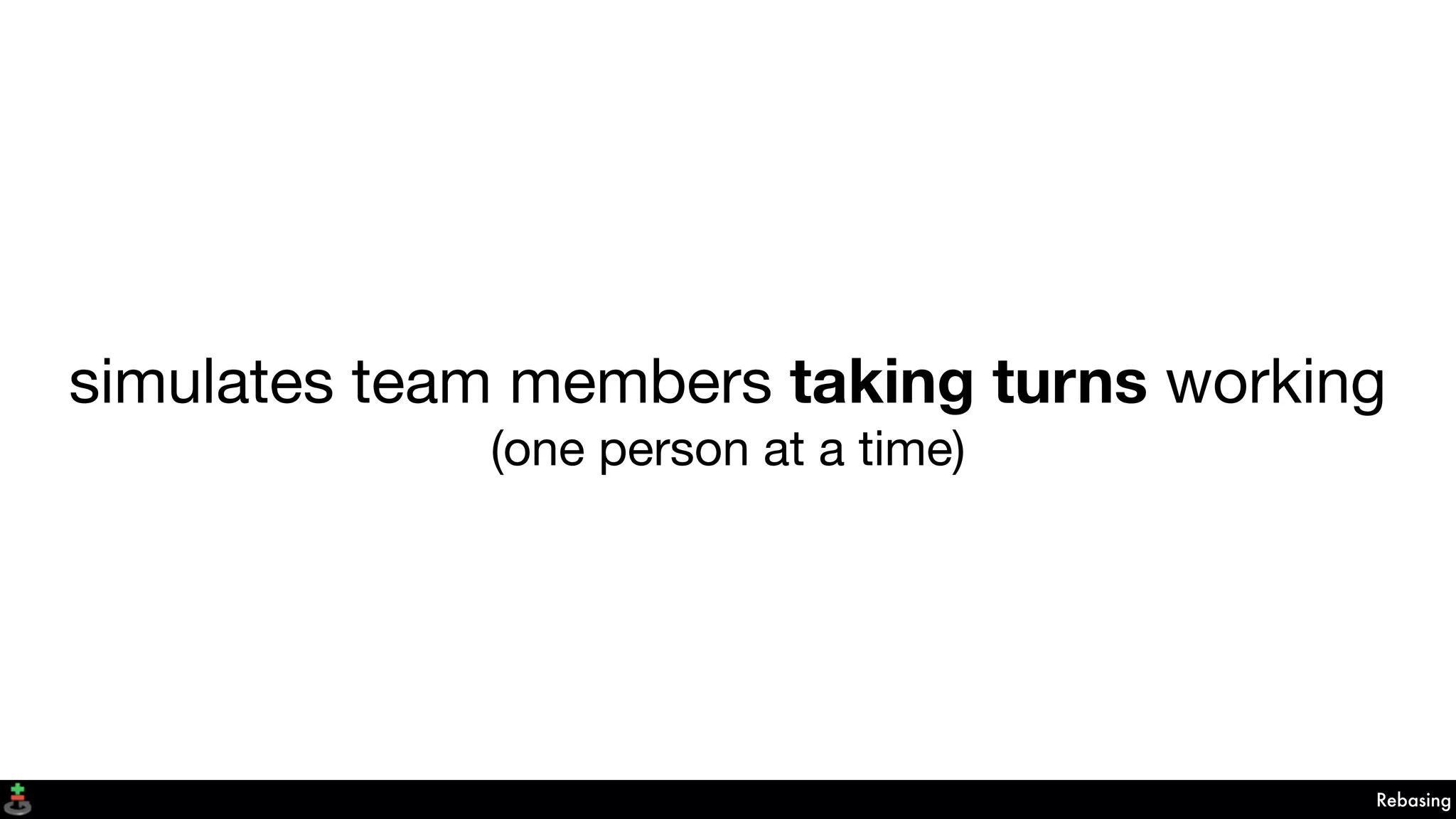 simulates team members taking turns working
(one person at a time)
Rebasing
 