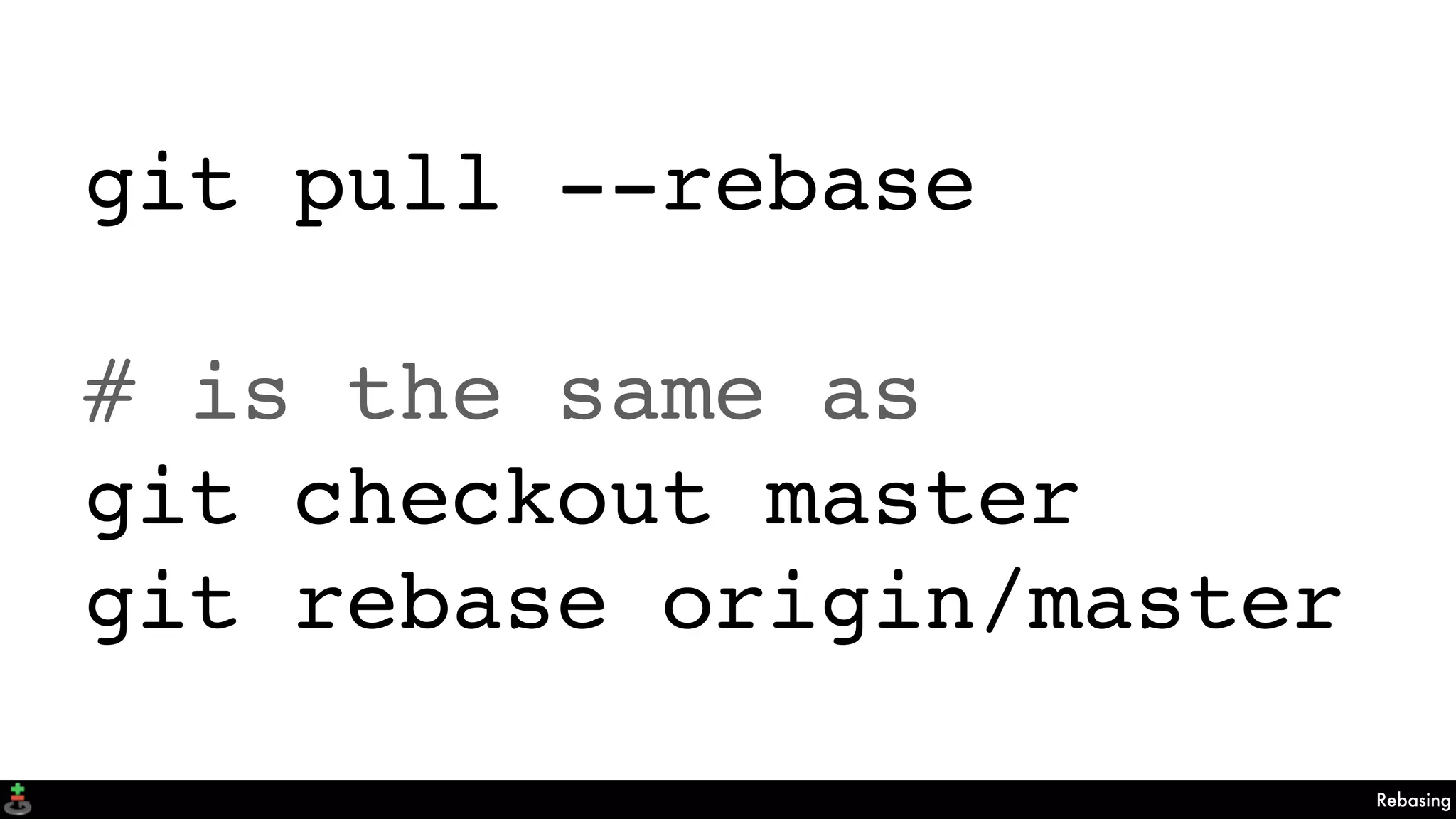 Rebasing
git pull --rebase
# is the same as
git checkout master
git rebase origin/master
 