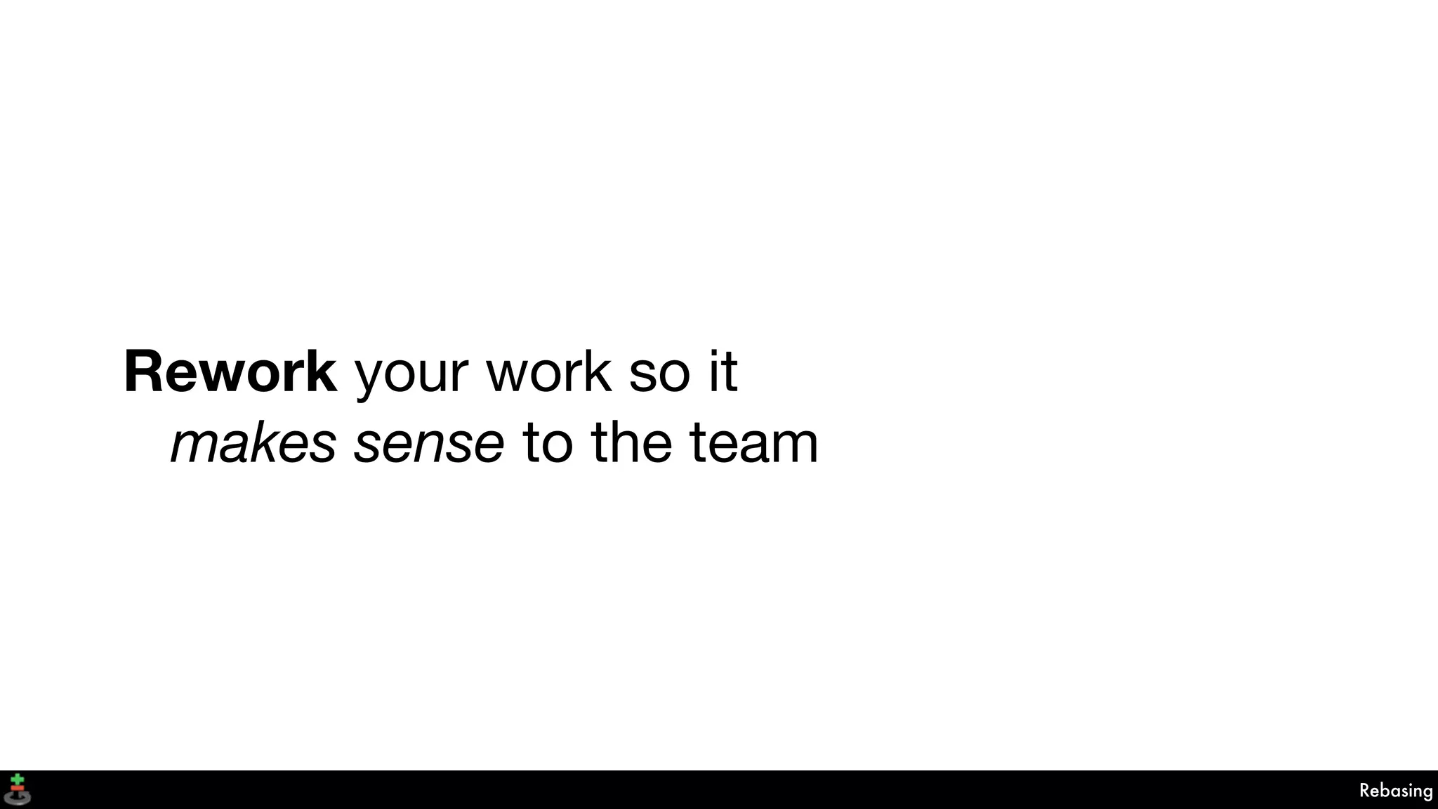 Rework your work so it

 makes sense to the team
Rebasing
 