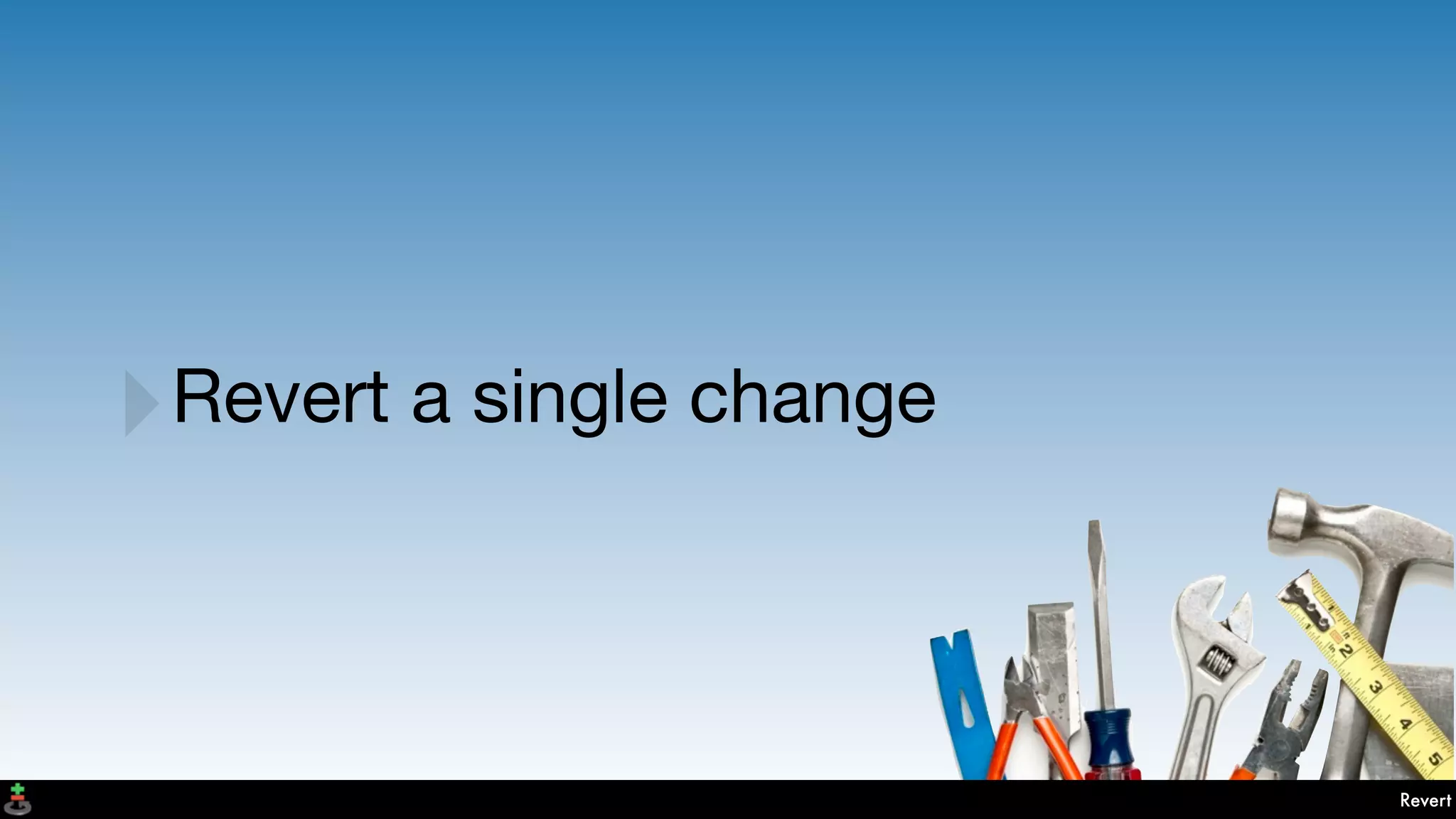 Revert
‣Revert a single change
 