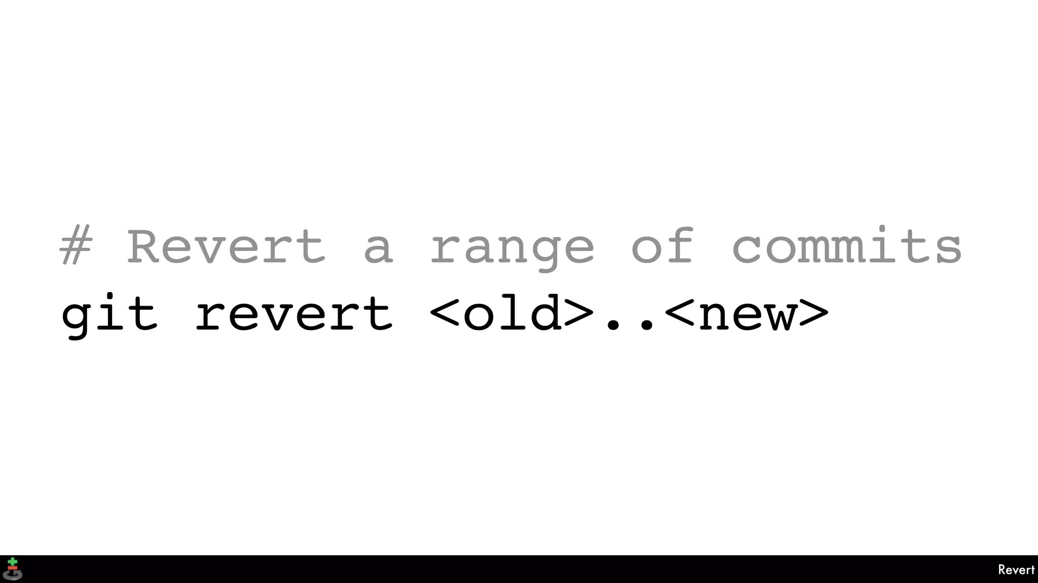Revert
# Revert a range of commits
git revert <old>..<new>
 