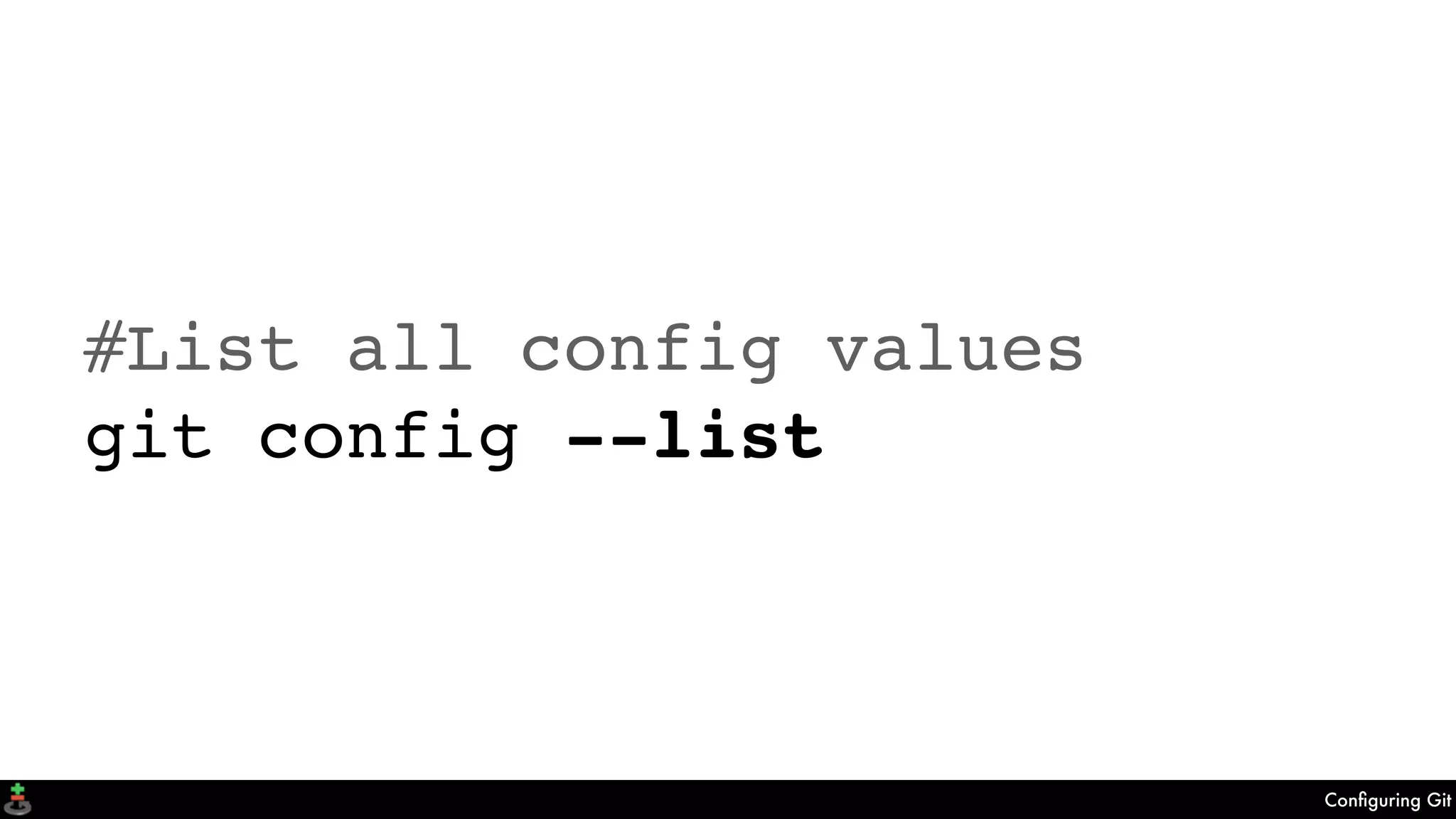 Conﬁguring Git
#List all config values
git config --list
 