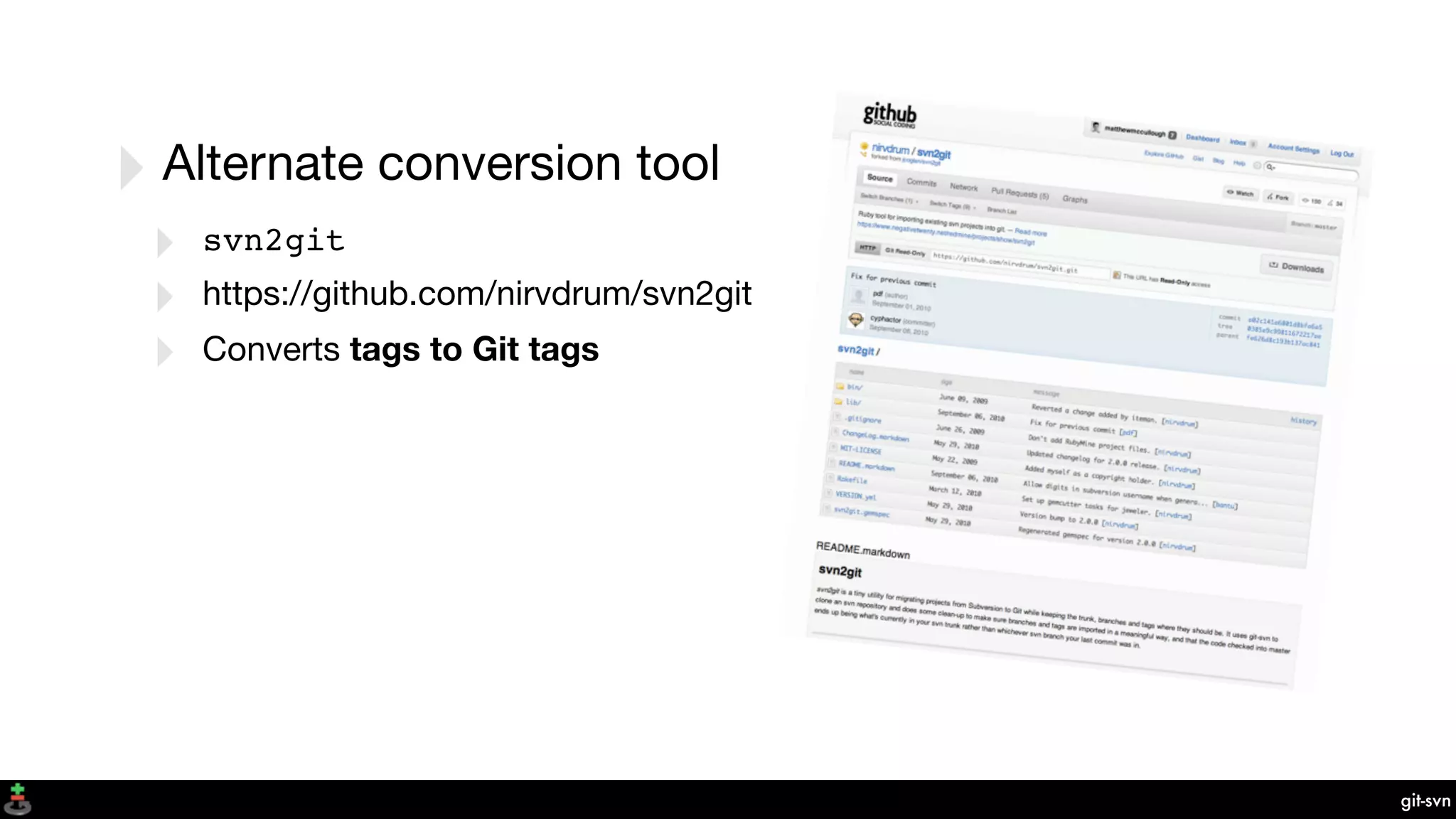 git-svn
‣Alternate conversion tool
‣ svn2git
‣ https://github.com/nirvdrum/svn2git
‣ Converts tags to Git tags
 