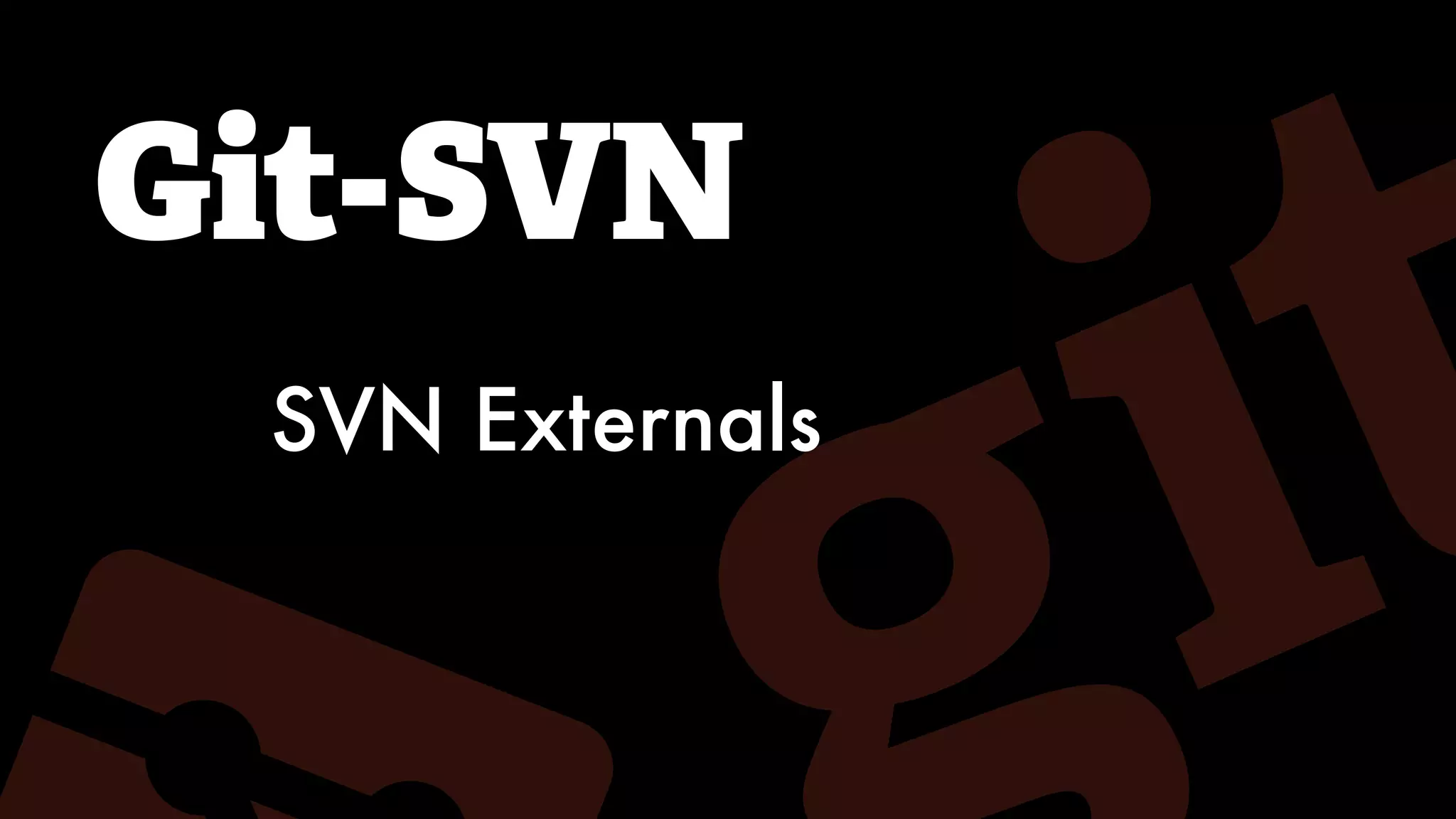 Git-SVN
SVN Externals
 