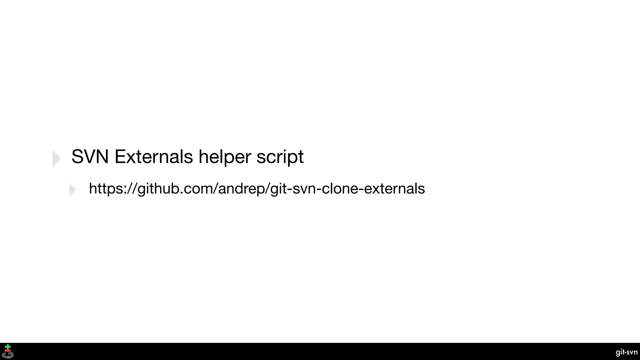 git-svn
‣ SVN Externals helper script
‣ https://github.com/andrep/git-svn-clone-externals
 
