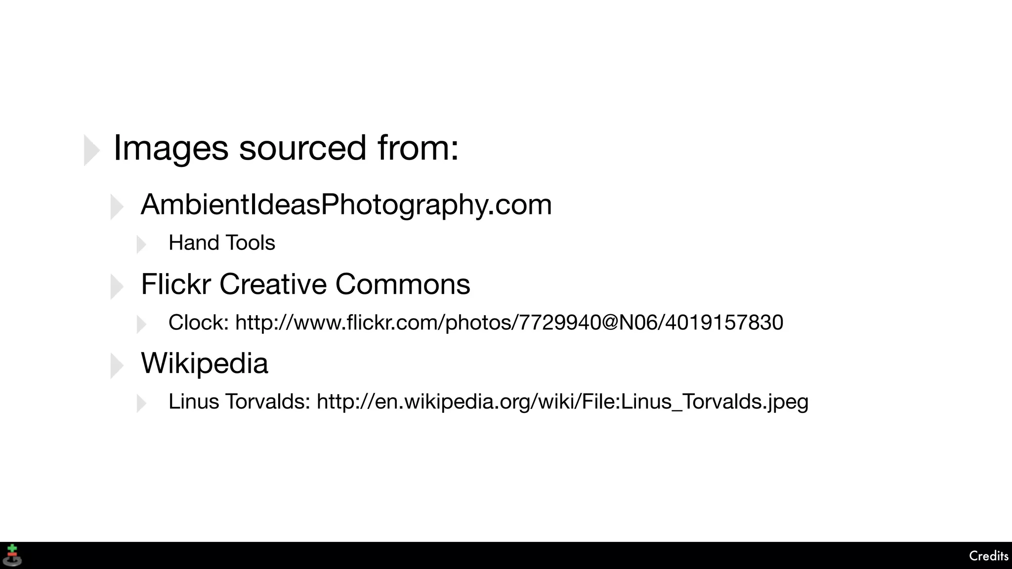 Credits
‣Images sourced from:
‣ AmbientIdeasPhotography.com
‣ Hand Tools
‣ Flickr Creative Commons
‣ Clock: http://www.ﬂickr.com/photos/7729940@N06/4019157830
‣ Wikipedia
‣ Linus Torvalds: http://en.wikipedia.org/wiki/File:Linus_Torvalds.jpeg
 