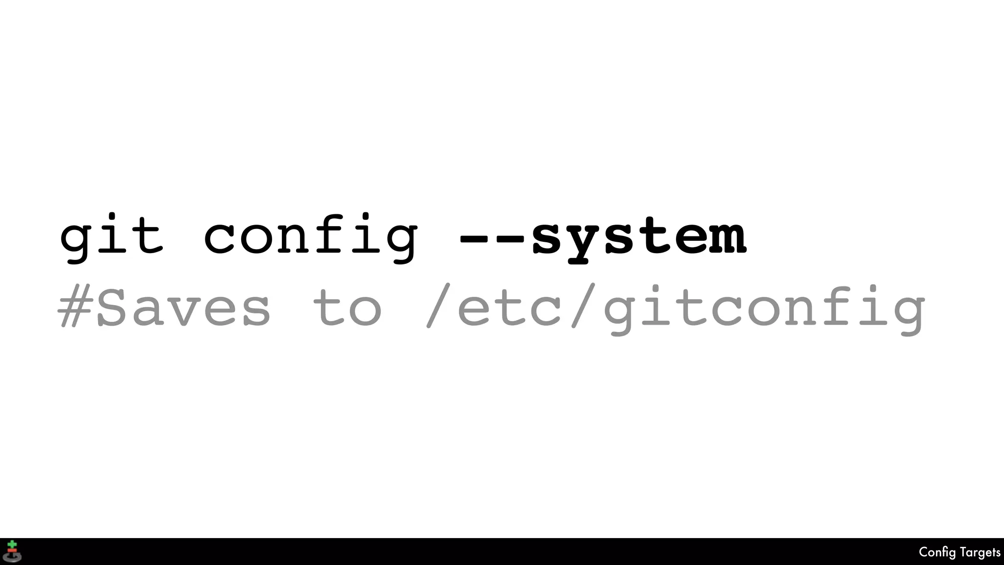 Conﬁg Targets
git config --system
#Saves to /etc/gitconfig
 