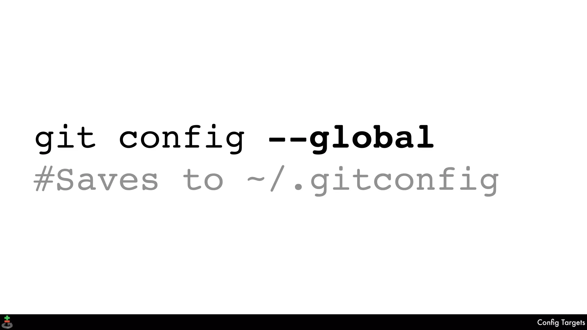 Conﬁg Targets
git config --global
#Saves to ~/.gitconfig
 