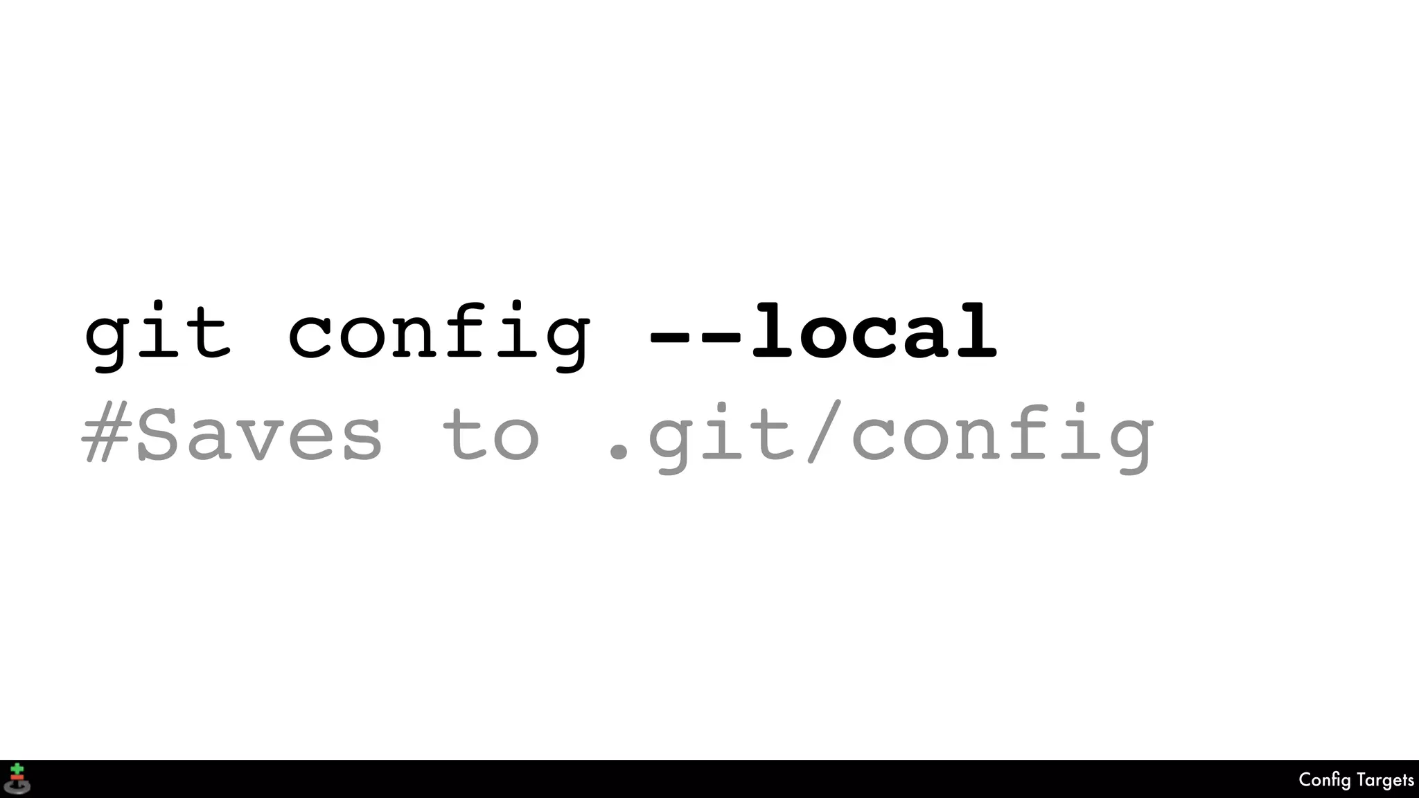 Conﬁg Targets
git config --local
#Saves to .git/config
 