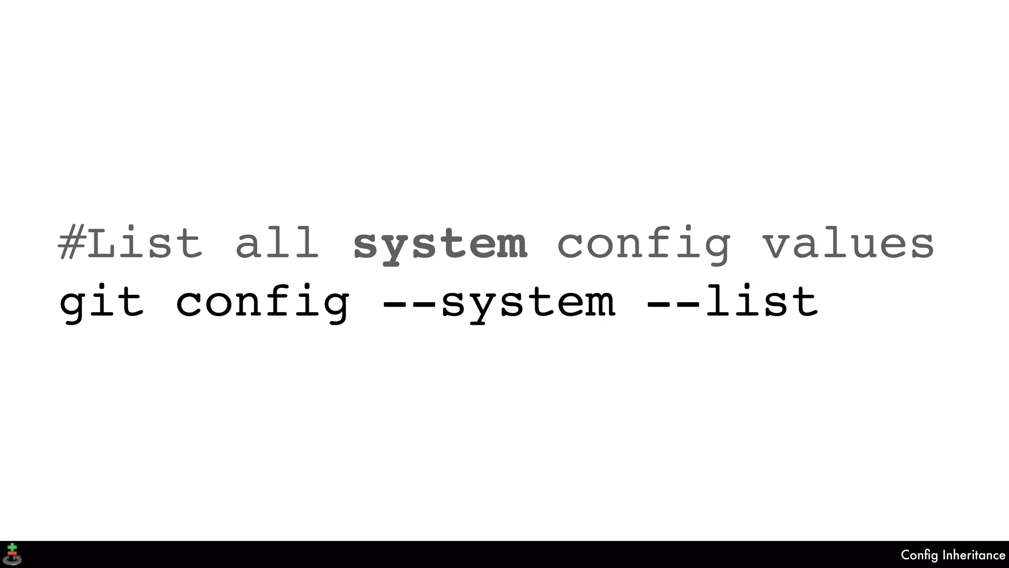 Conﬁg Inheritance
#List all system config values
git config --system --list
 