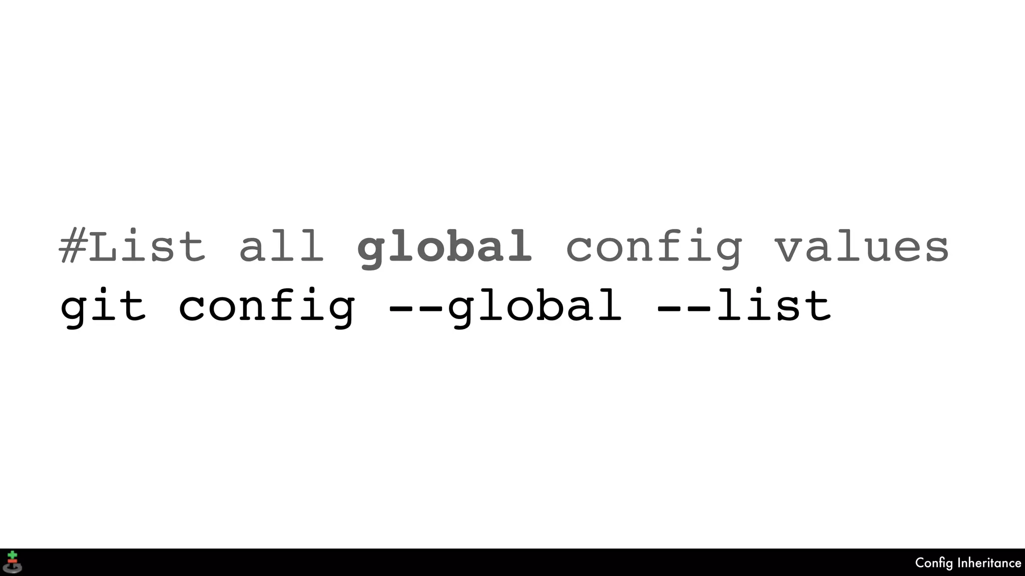 Conﬁg Inheritance
#List all global config values
git config --global --list
 