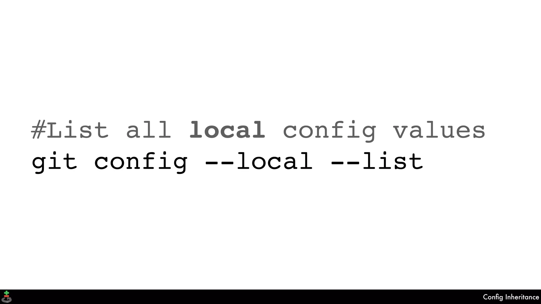 Conﬁg Inheritance
#List all local config values
git config --local --list
 